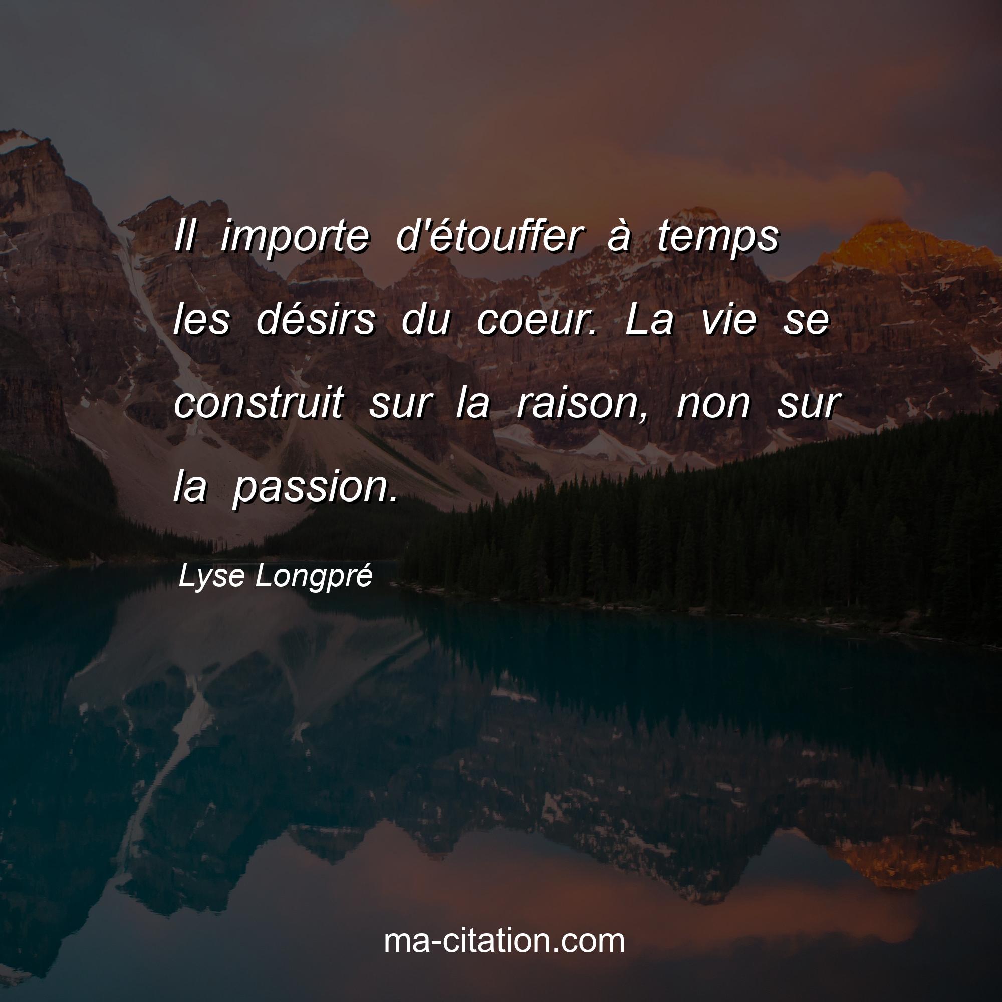 Lyse Longpré : Il importe d'étouffer à temps les désirs du coeur. La vie se construit sur la raison, non sur la passion.