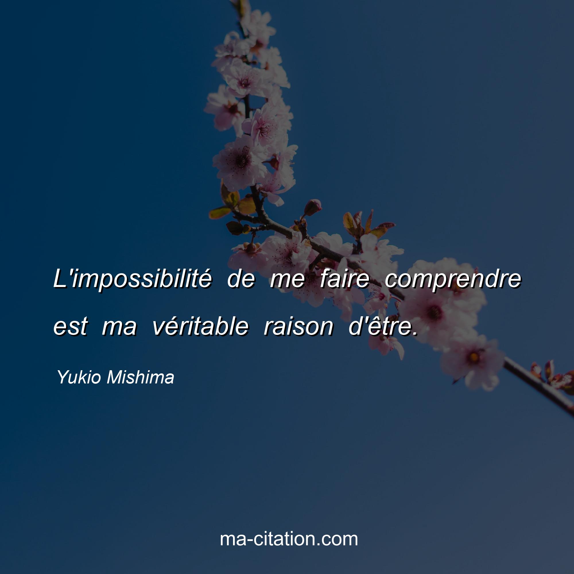 Yukio Mishima : L'impossibilité de me faire comprendre est ma véritable raison d'être.