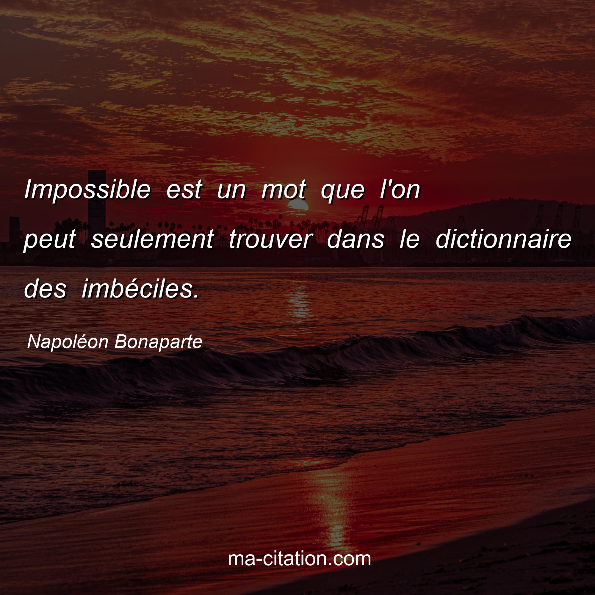 Napoléon Bonaparte : Impossible est un mot que l'on peut seulement trouver dans le dictionnaire des imbéciles.