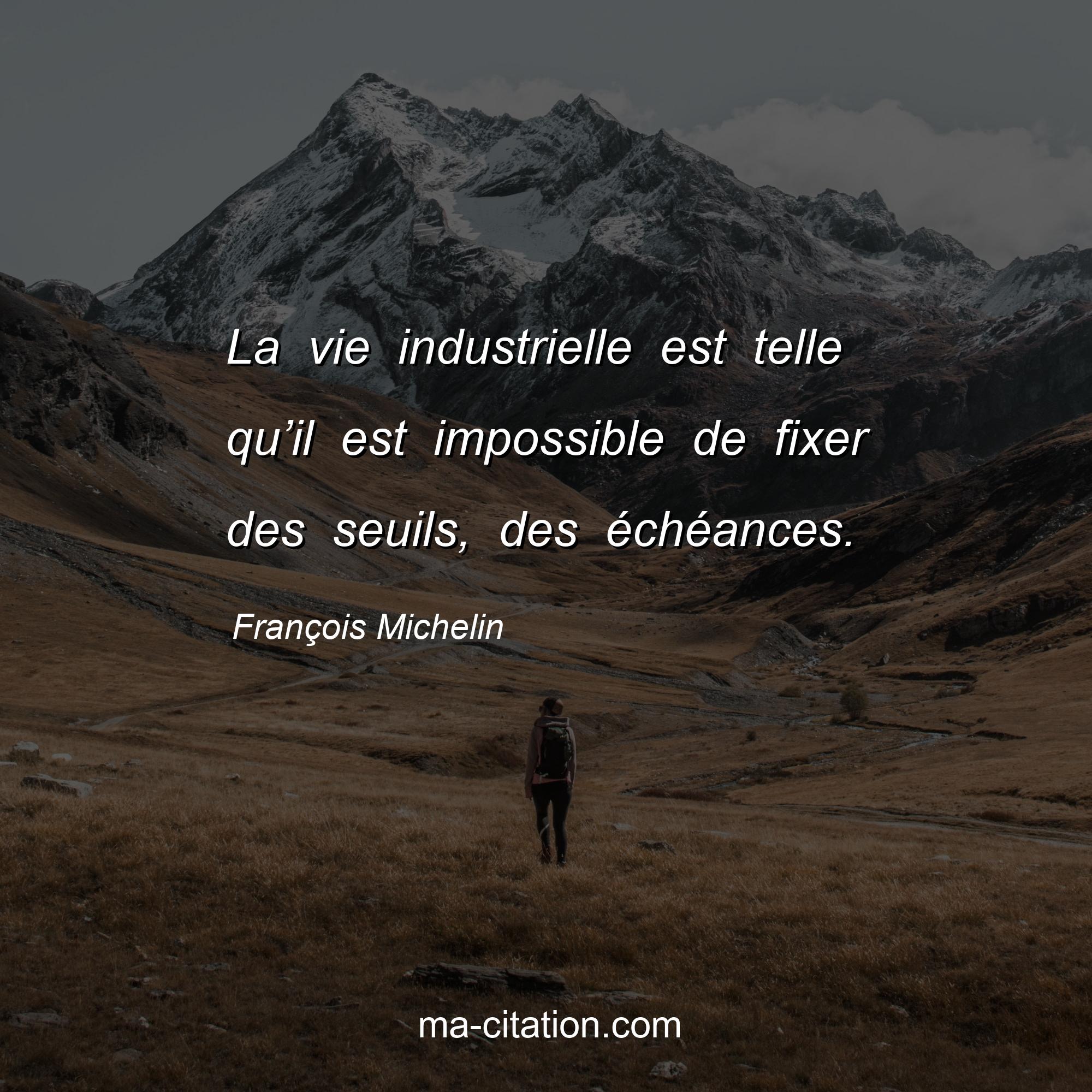 François Michelin : La vie industrielle est telle qu’il est impossible de fixer des seuils, des échéances.