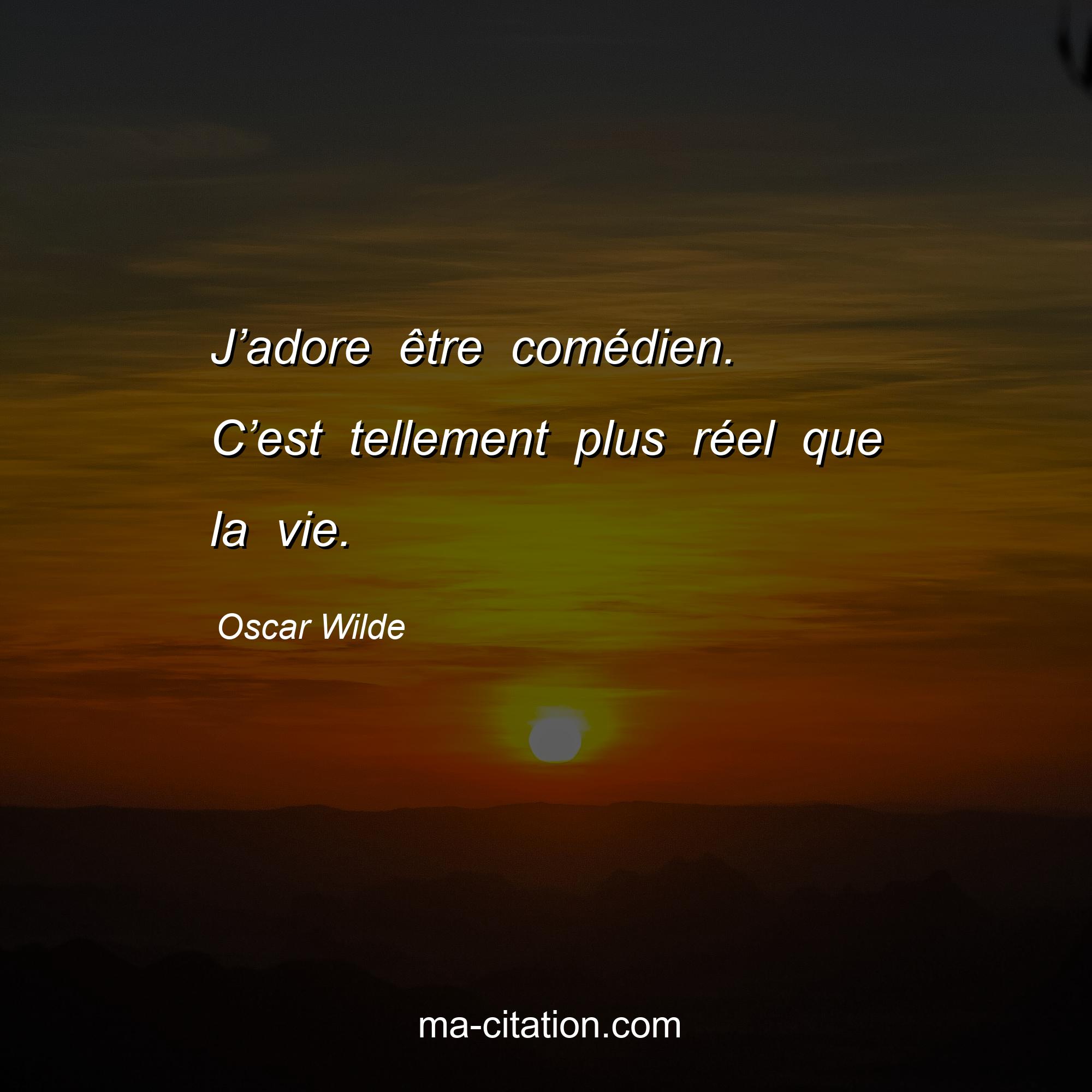 Oscar Wilde : J’adore être comédien. C’est tellement plus réel que la vie.