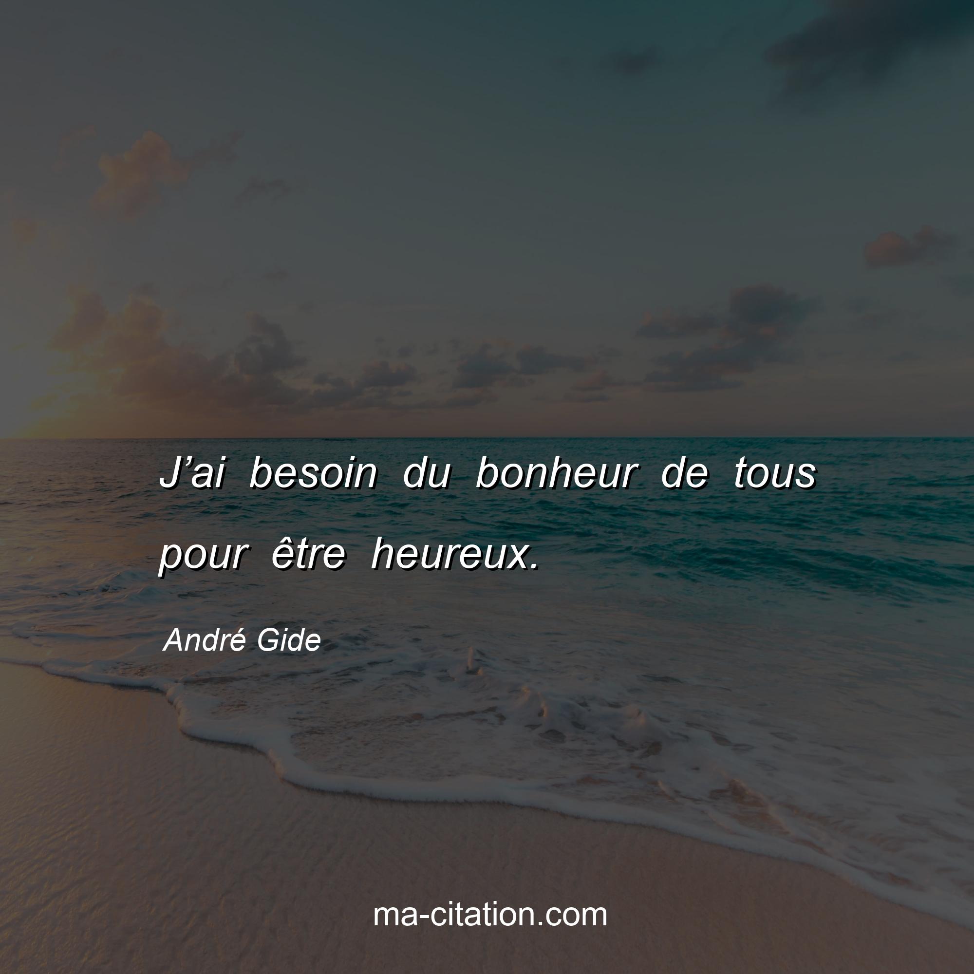 André Gide : J’ai besoin du bonheur de tous pour être heureux.
