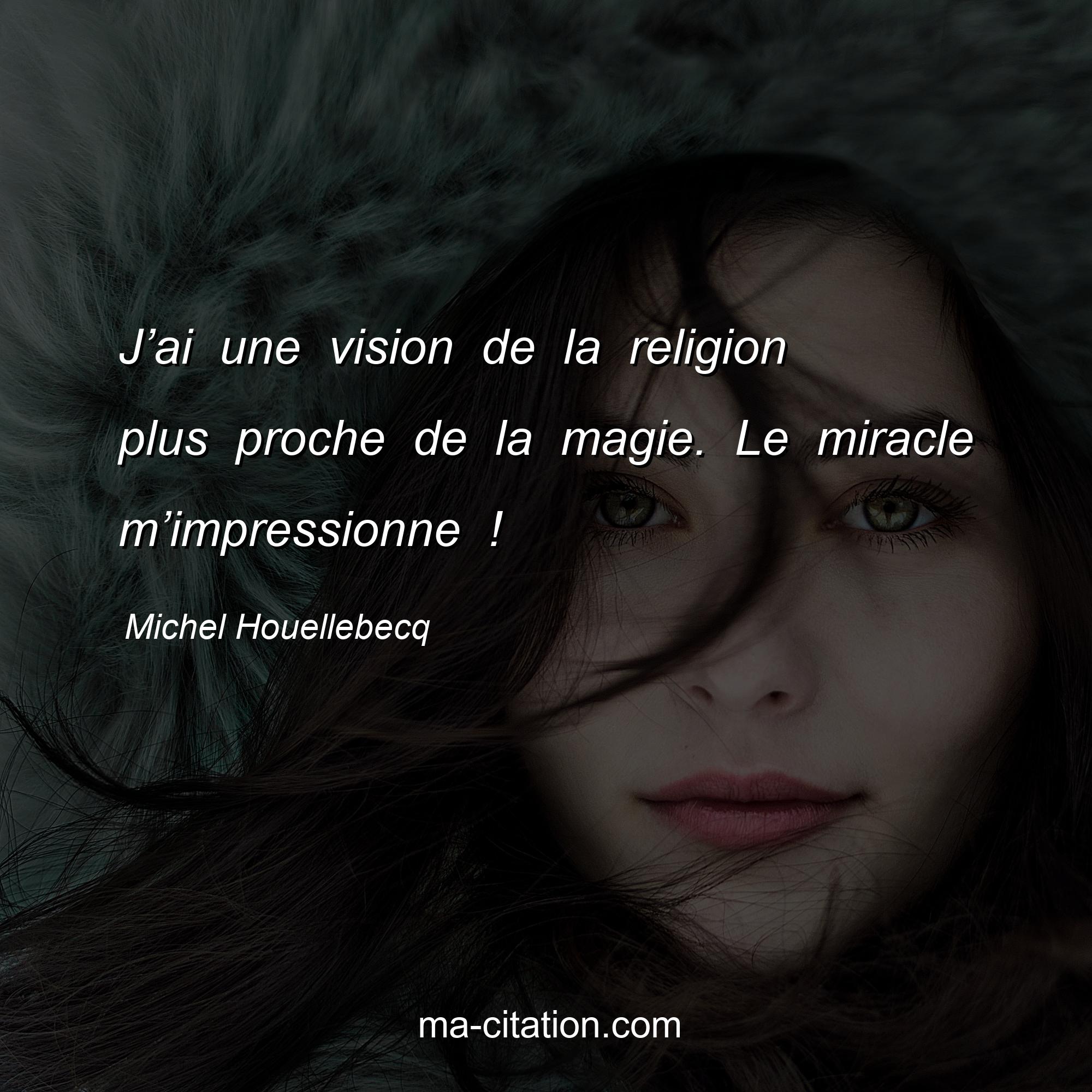 Michel Houellebecq : J’ai une vision de la religion plus proche de la magie. Le miracle m’impressionne !