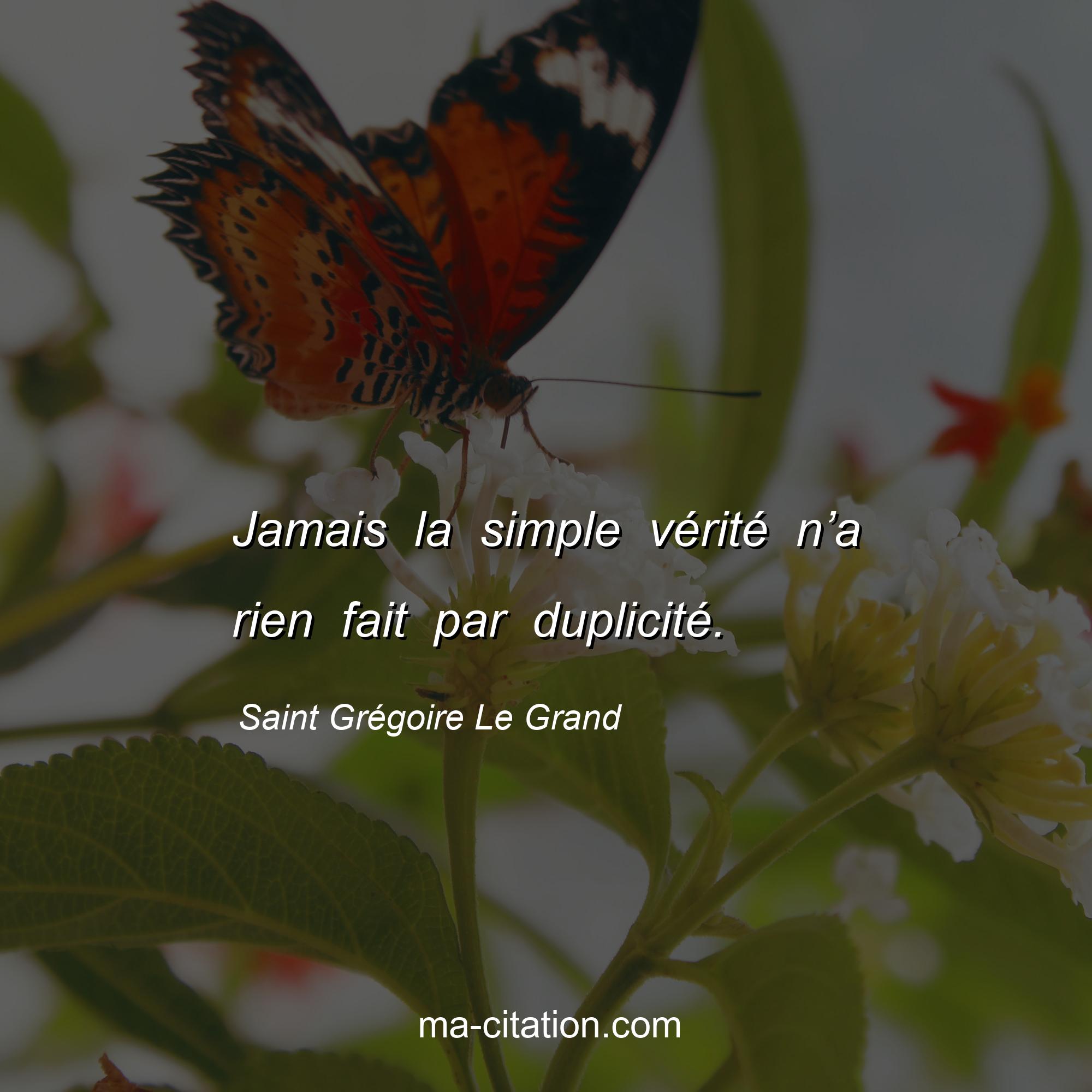 Saint Grégoire Le Grand : Jamais la simple vérité n’a rien fait par duplicité.