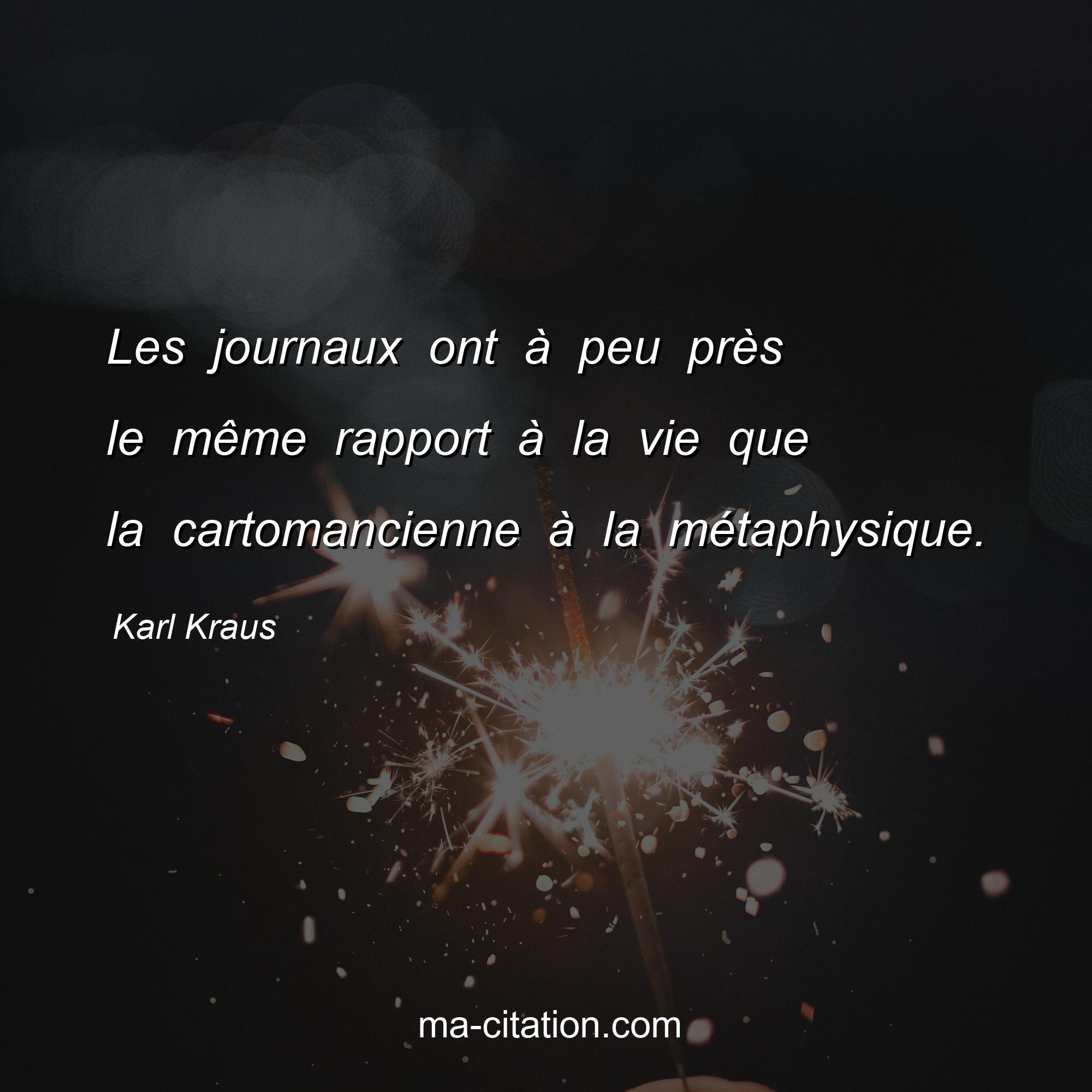 Karl Kraus : Les journaux ont à peu près le même rapport à la vie que la cartomancienne à la métaphysique.