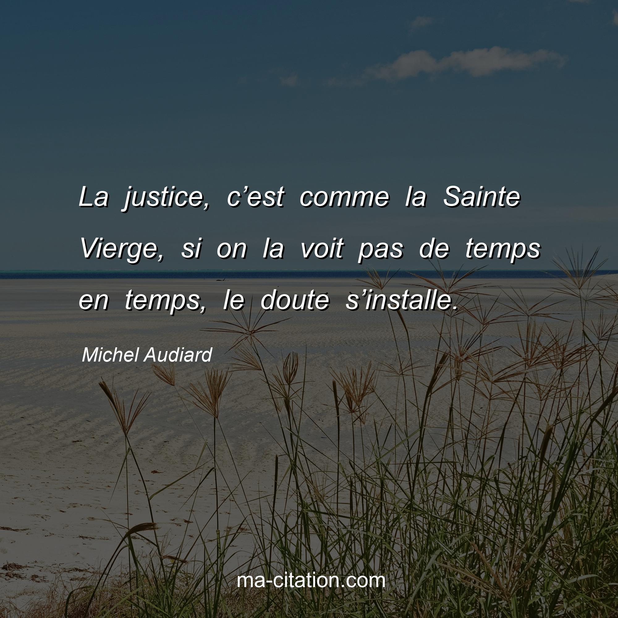 Michel Audiard : La justice, c’est comme la Sainte Vierge, si on la voit pas de temps en temps, le doute s’installe.