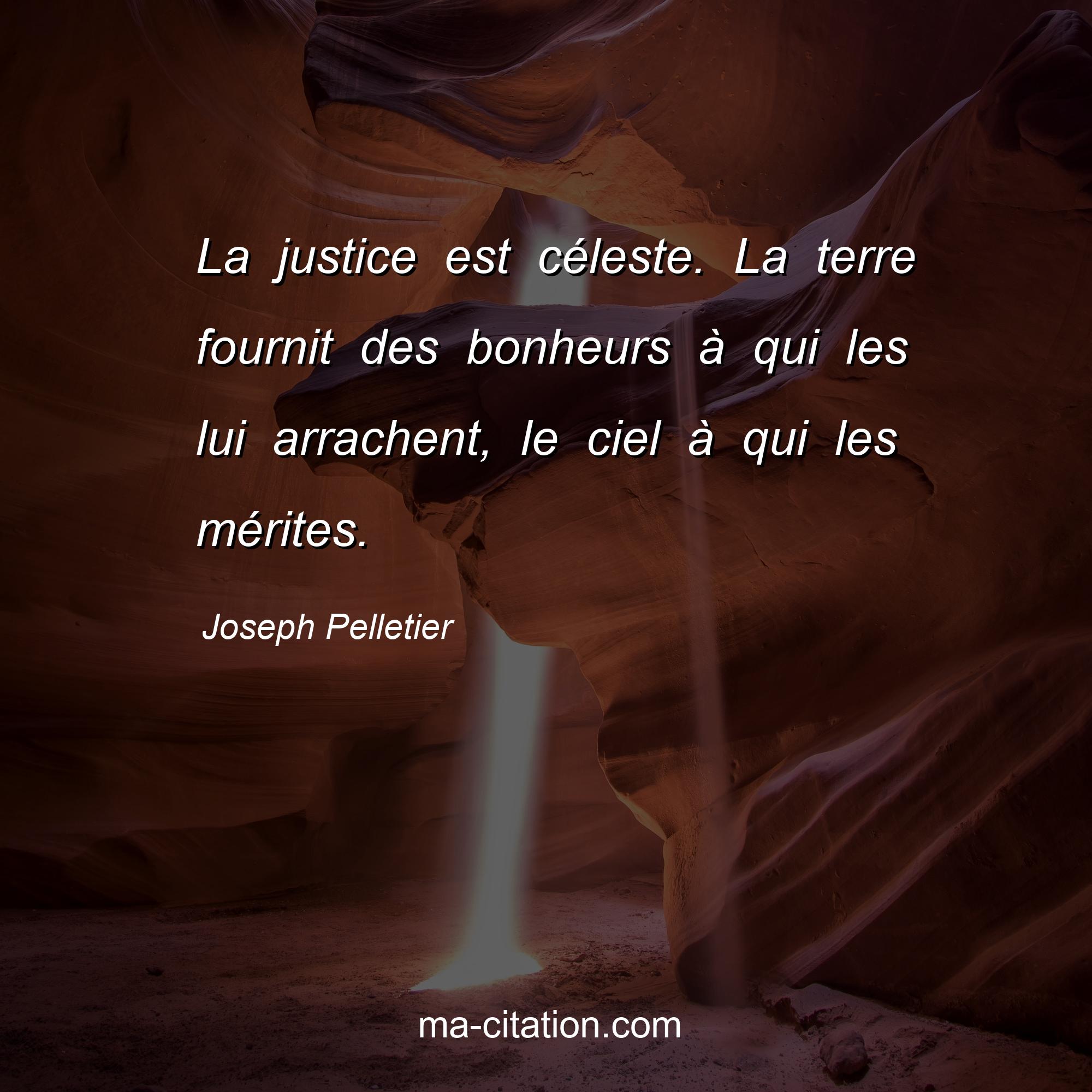 Joseph Pelletier : La justice est céleste. La terre fournit des bonheurs à qui les lui arrachent, le ciel à qui les mérites.