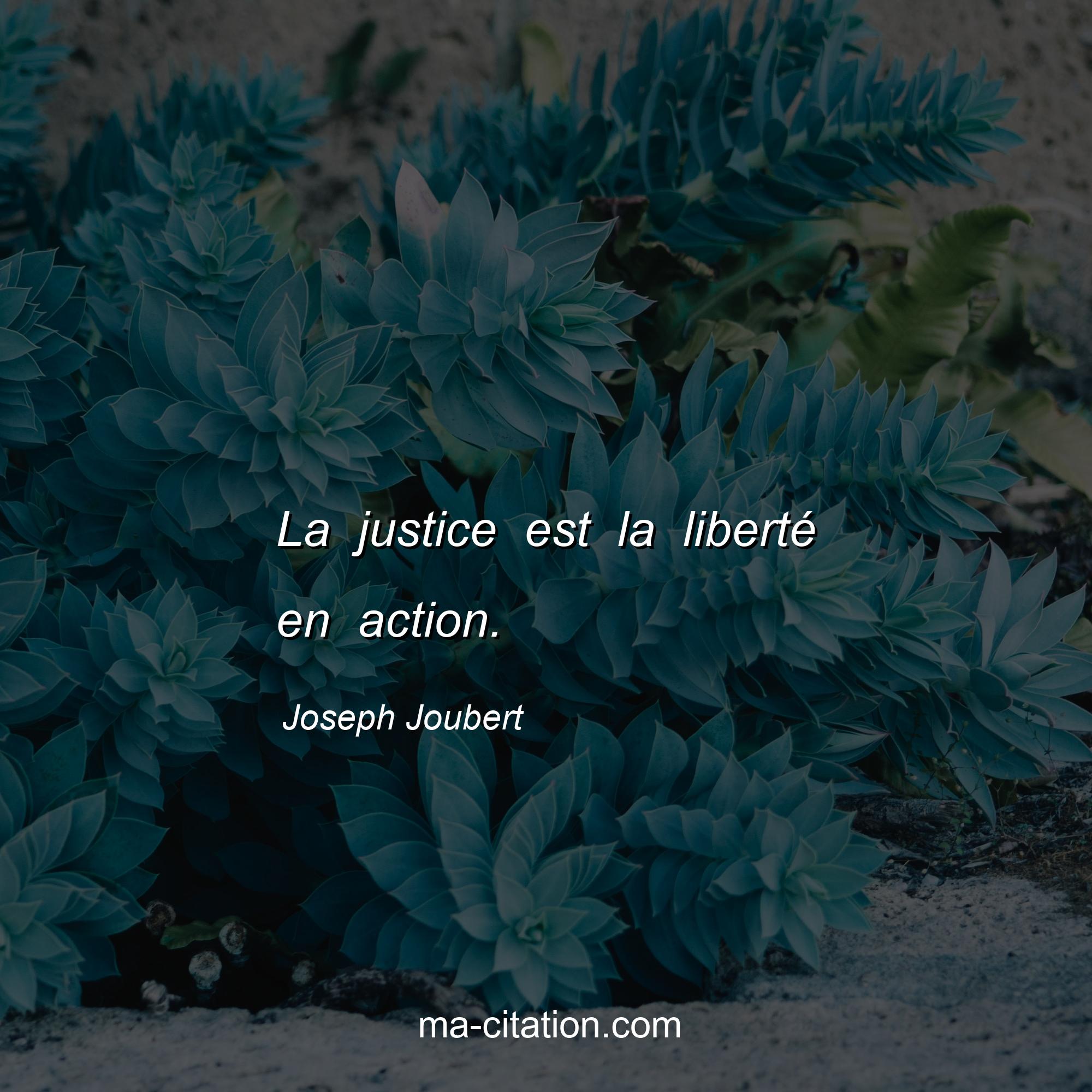 Joseph Joubert : La justice est la liberté en action.