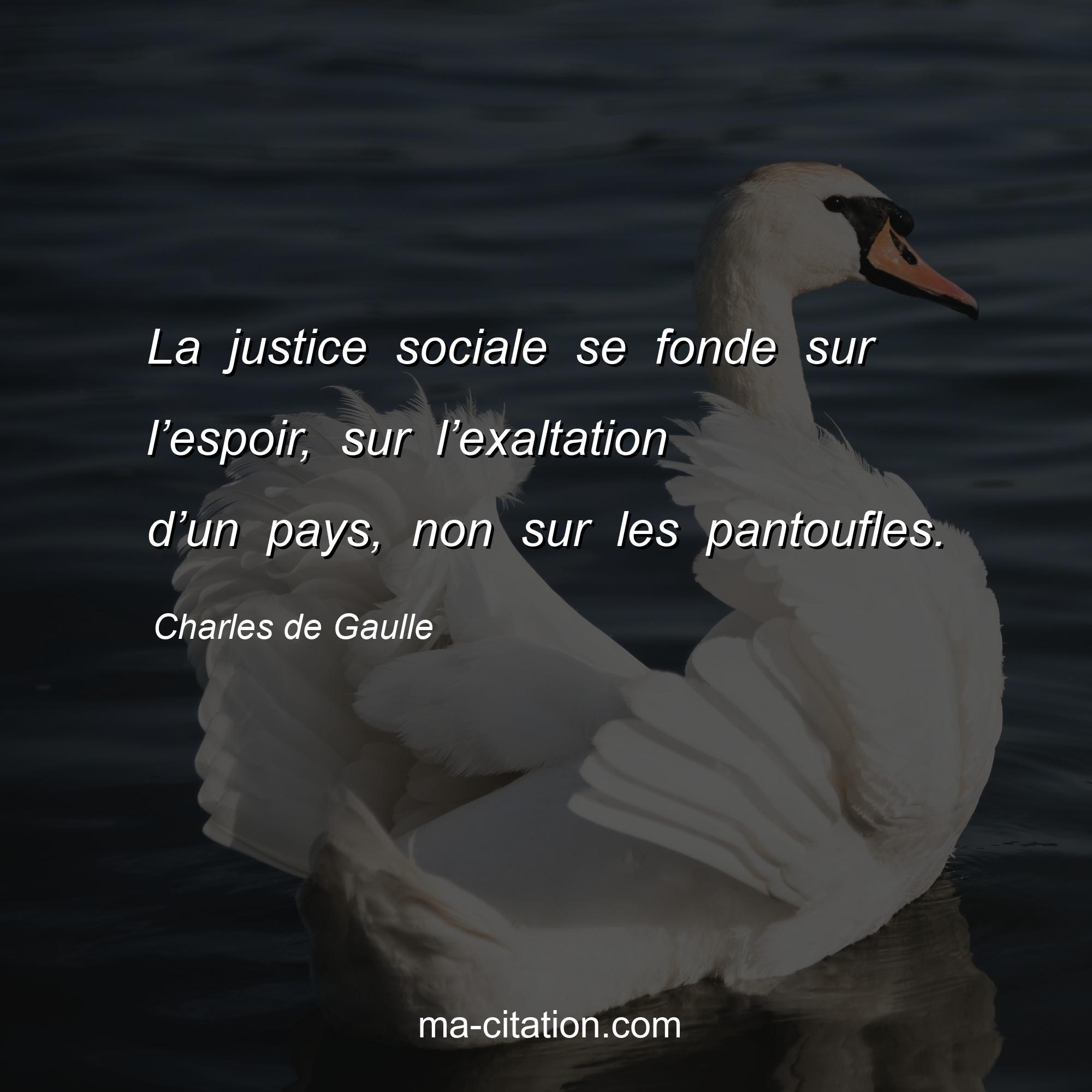 Charles de Gaulle : La justice sociale se fonde sur l’espoir, sur l’exaltation d’un pays, non sur les pantoufles.