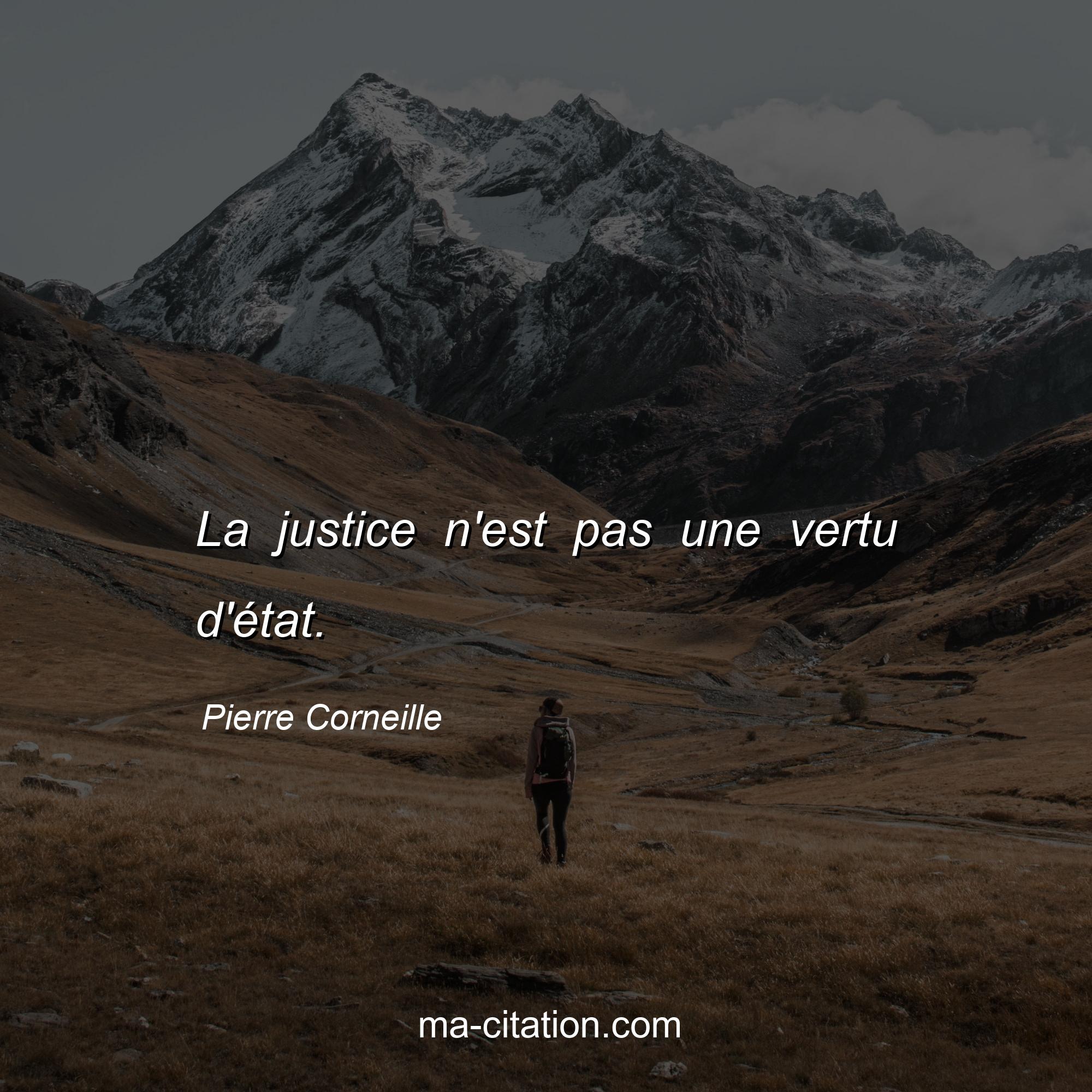 Pierre Corneille : La justice n'est pas une vertu d'état.