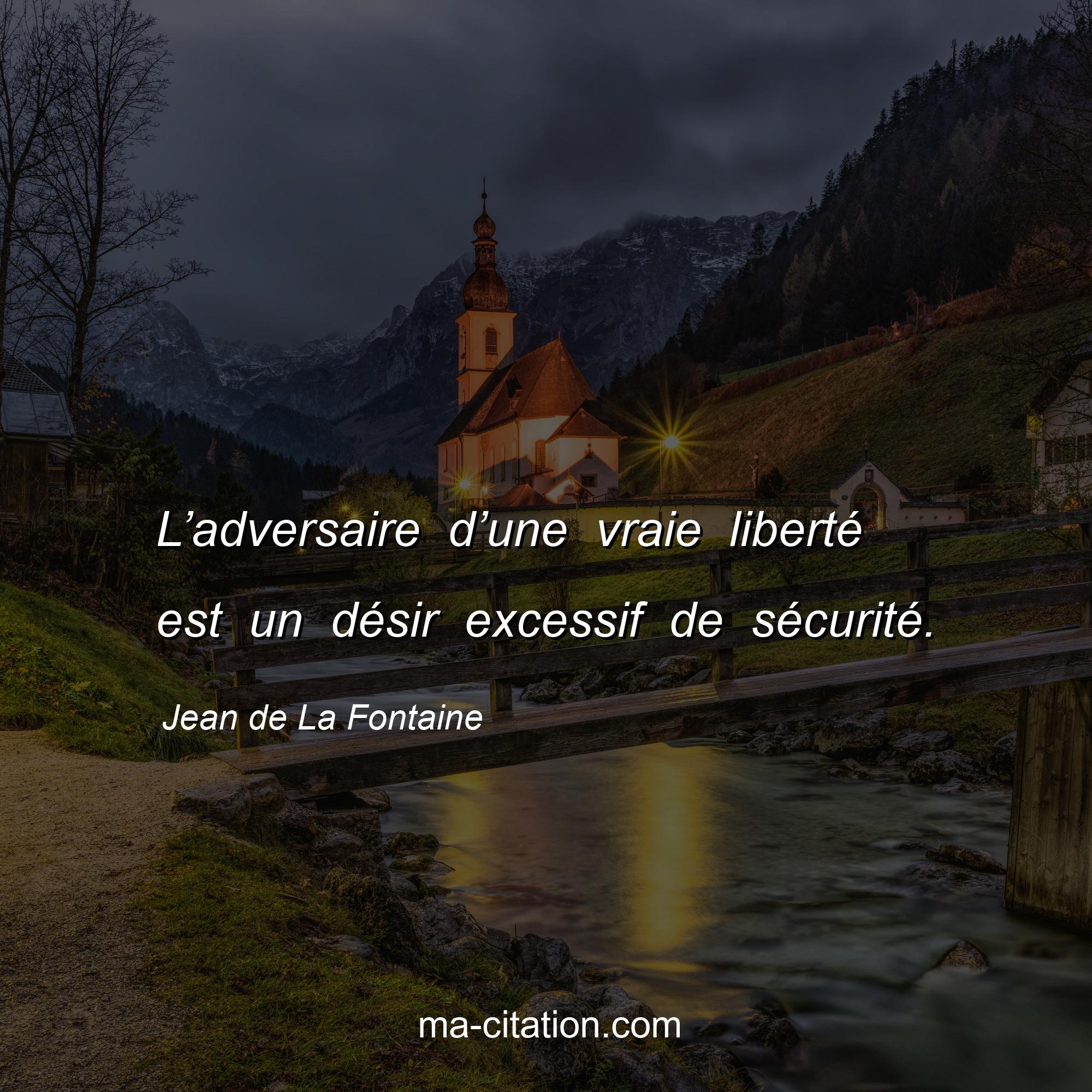 Jean de La Fontaine : L’adversaire d’une vraie liberté est un désir excessif de sécurité.