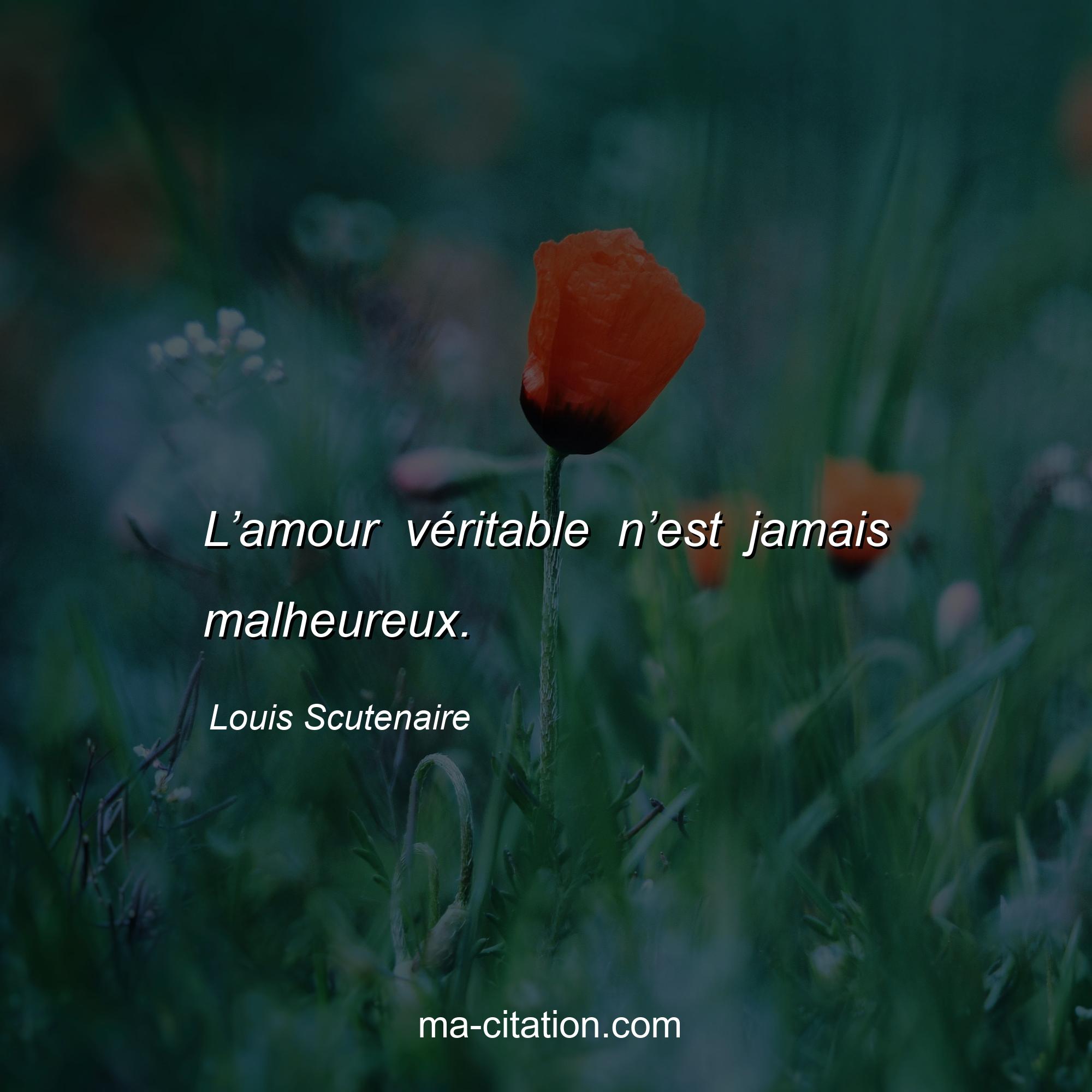 Louis Scutenaire : L’amour véritable n’est jamais malheureux.