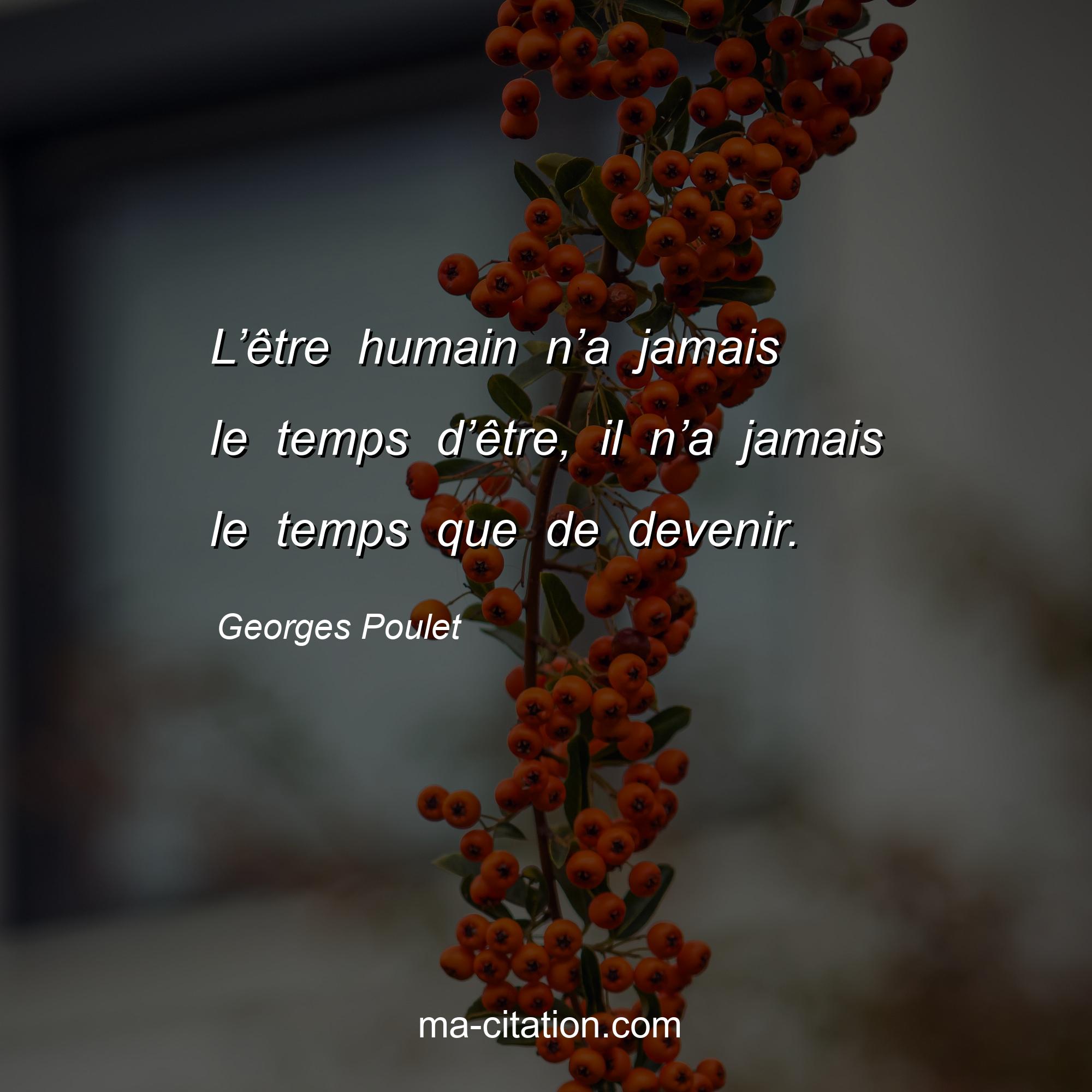 Georges Poulet : L’être humain n’a jamais le temps d’être, il n’a jamais le temps que de devenir.