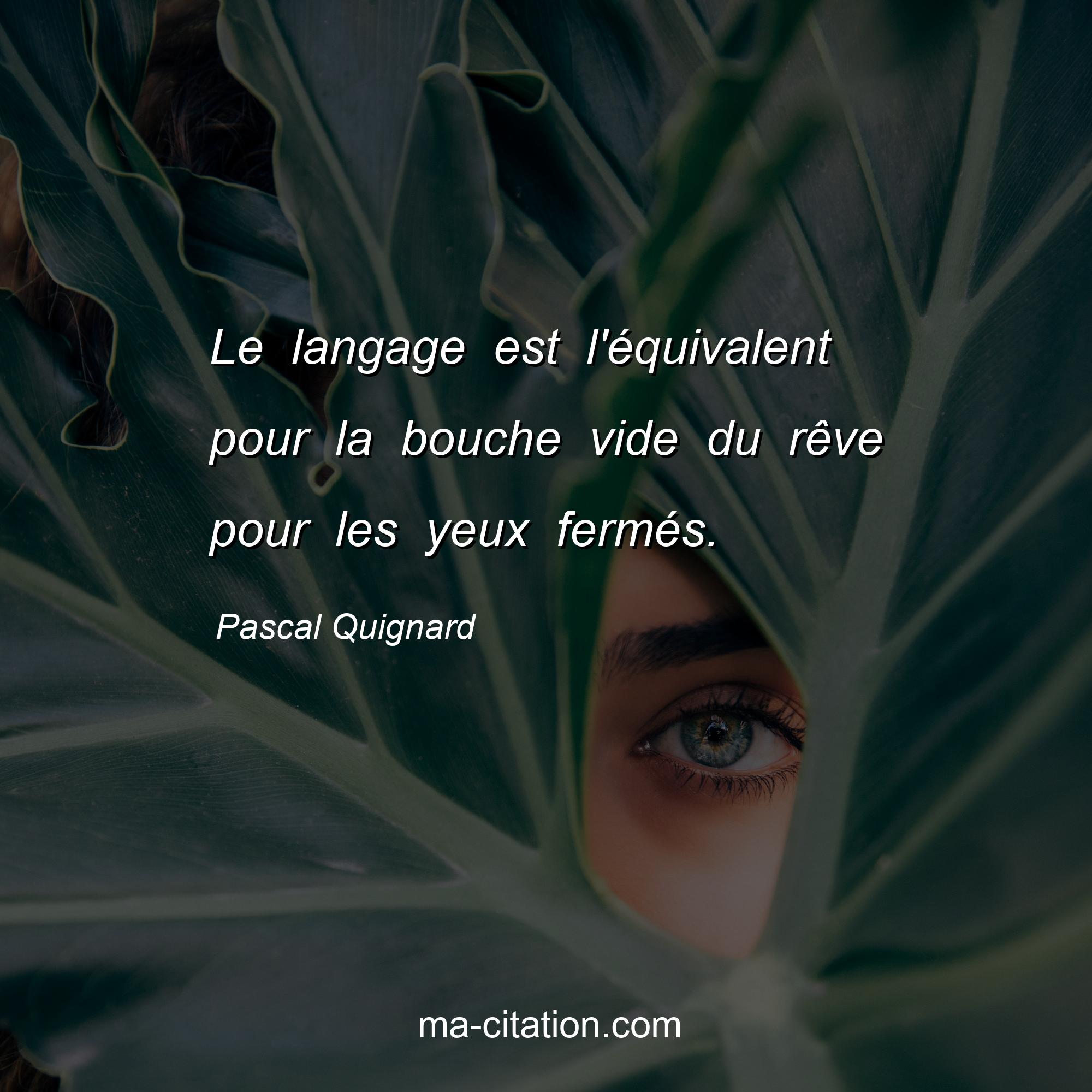 Pascal Quignard : Le langage est l'équivalent pour la bouche vide du rêve pour les yeux fermés.