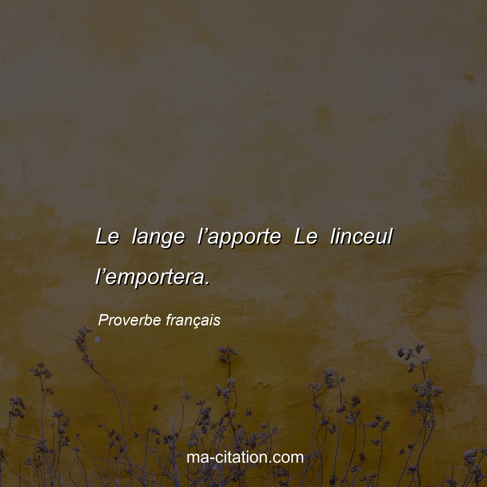 Proverbe français : Le lange l’apporte Le linceul l’emportera.