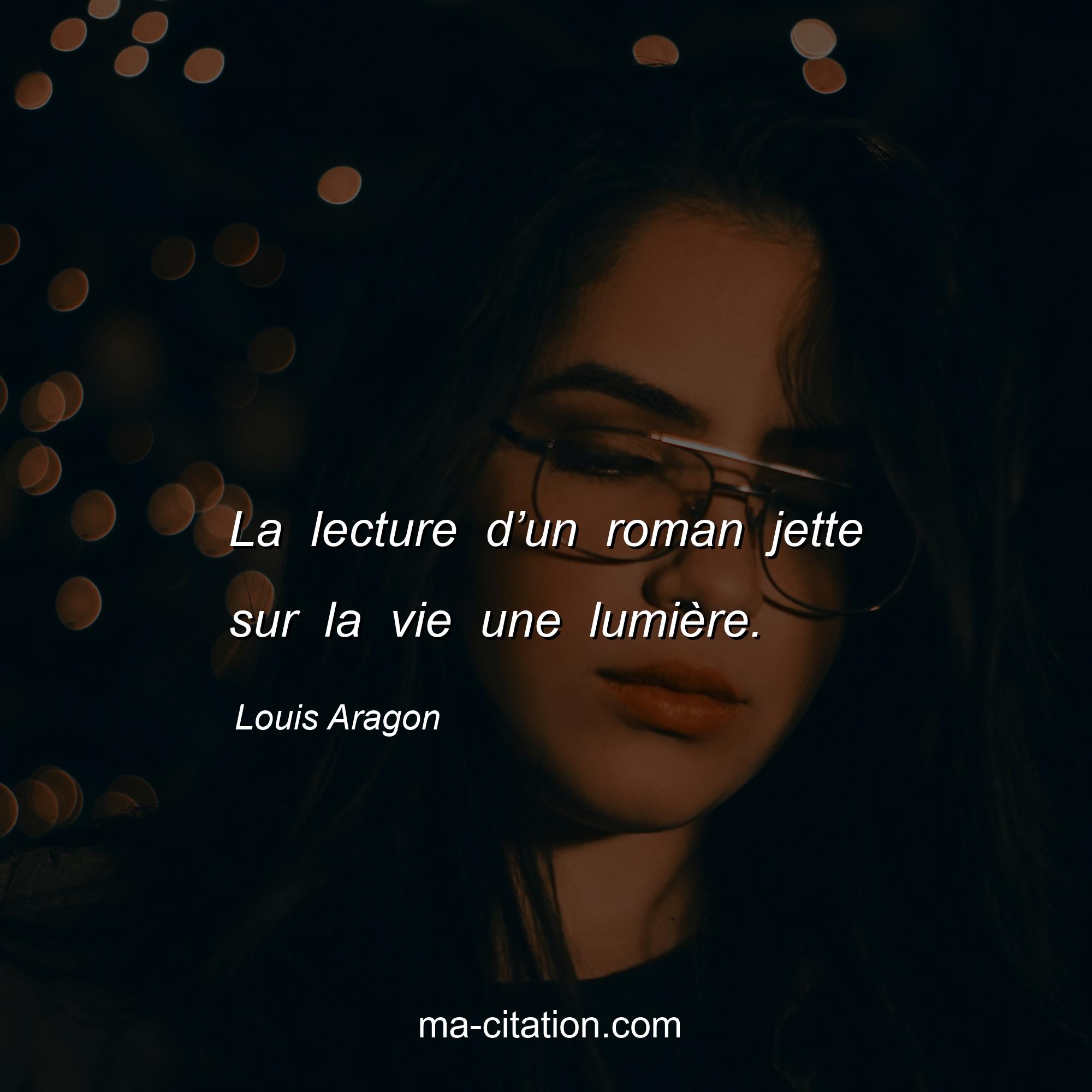 Louis Aragon : La lecture d’un roman jette sur la vie une lumière.