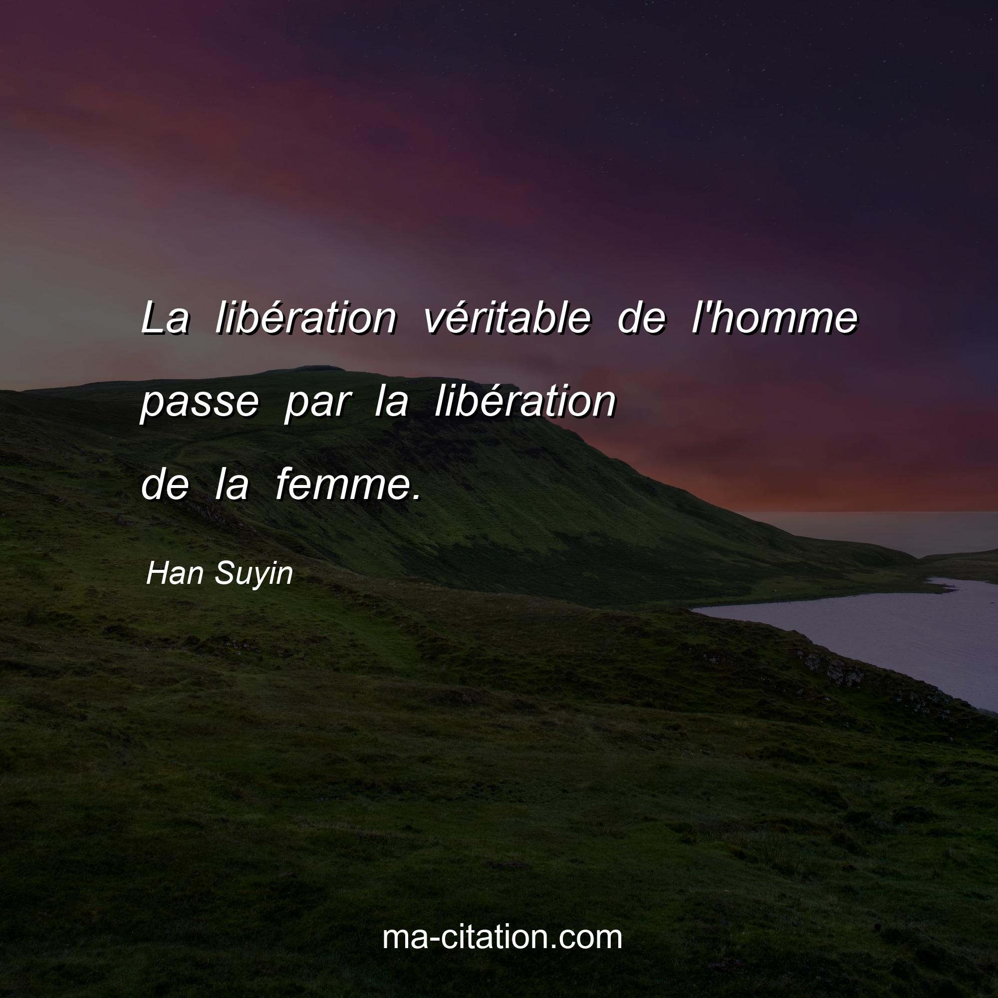 Han Suyin : La libération véritable de l'homme passe par la libération de la femme.