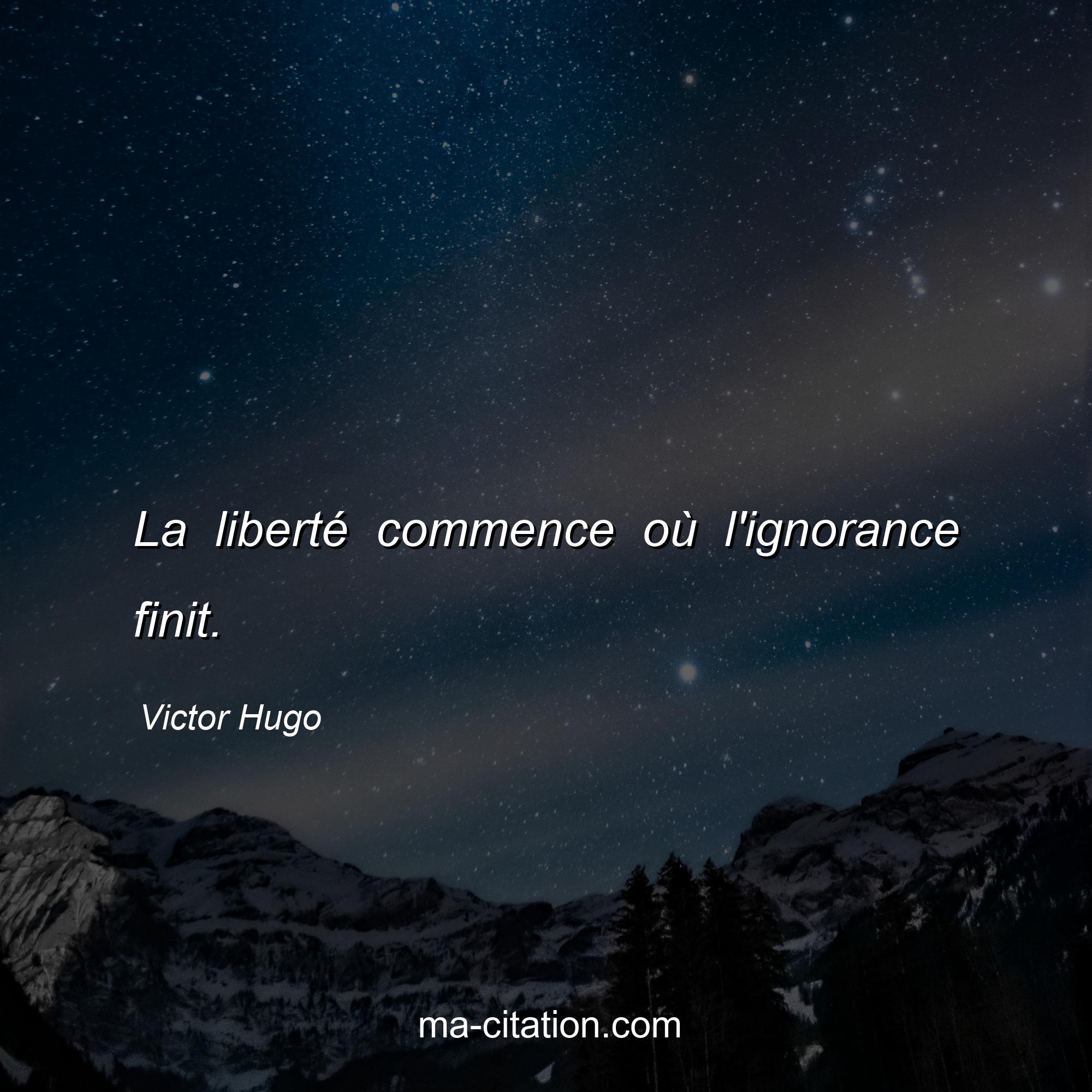 Victor Hugo : La liberté commence où l'ignorance finit.