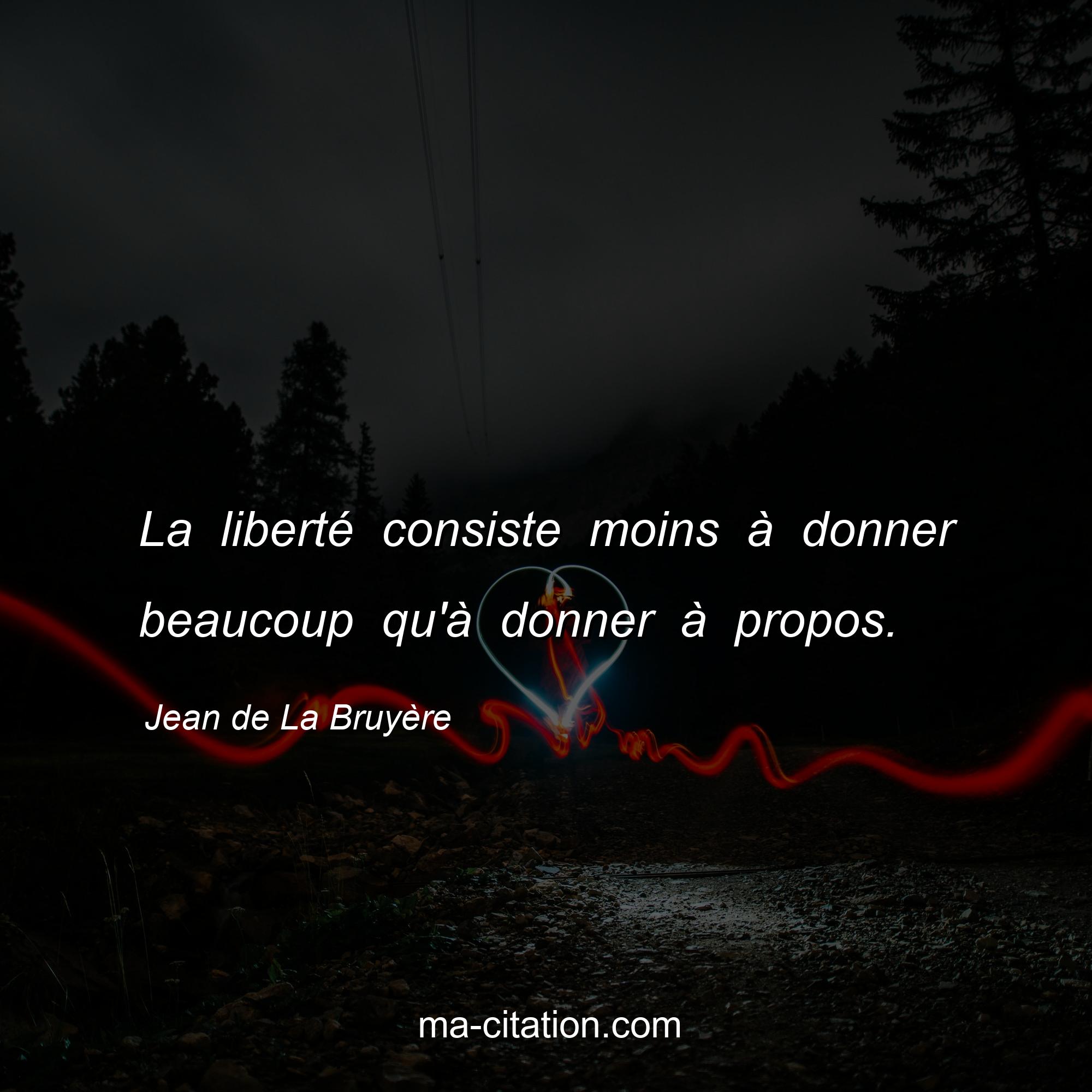 Jean de La Bruyère : La liberté consiste moins à donner beaucoup qu'à donner à propos.