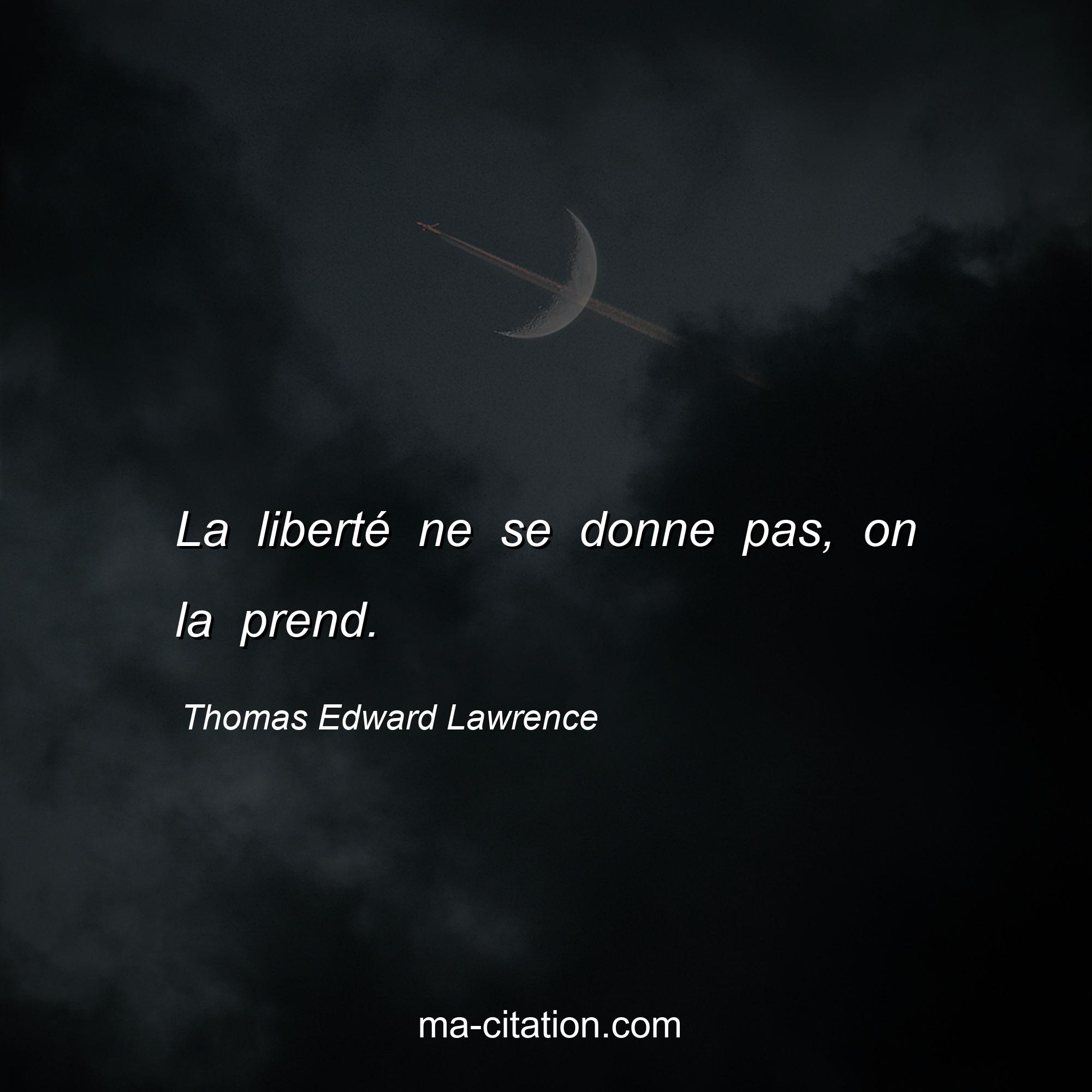 Thomas Edward Lawrence : La liberté ne se donne pas, on la prend.