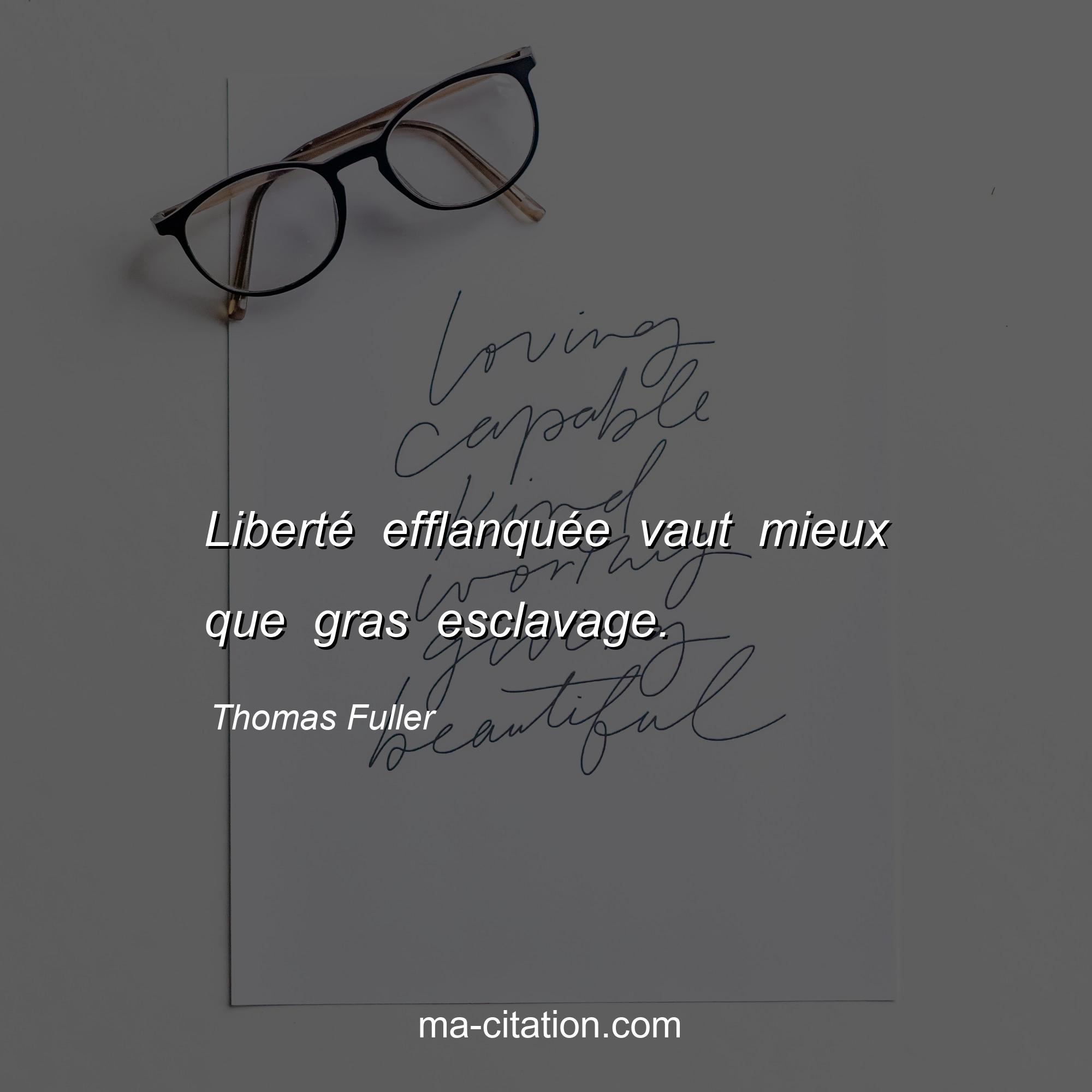 Thomas Fuller : Liberté efflanquée vaut mieux que gras esclavage.
