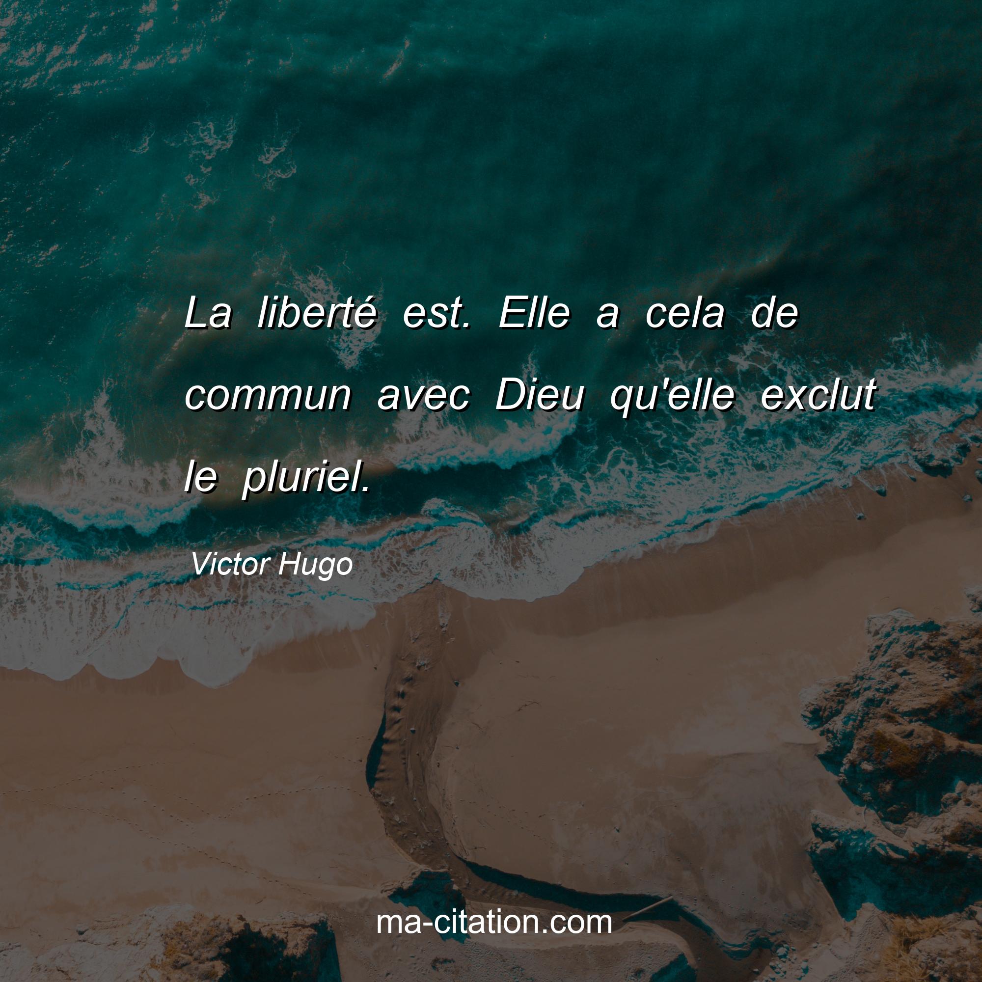 Victor Hugo : La liberté est. Elle a cela de commun avec Dieu qu'elle exclut le pluriel.