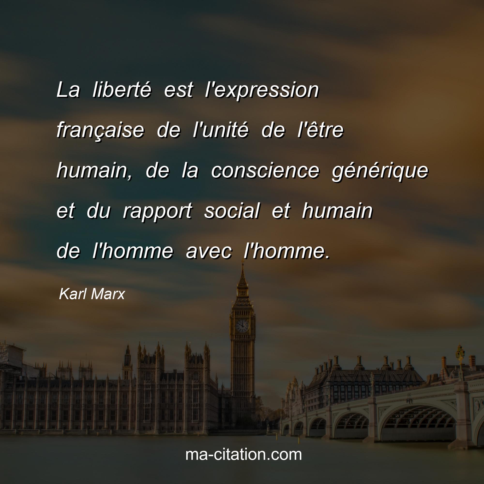 Karl Marx : La liberté est l'expression française de l'unité de l'être humain, de la conscience générique et du rapport social et humain de l'homme avec l'homme.