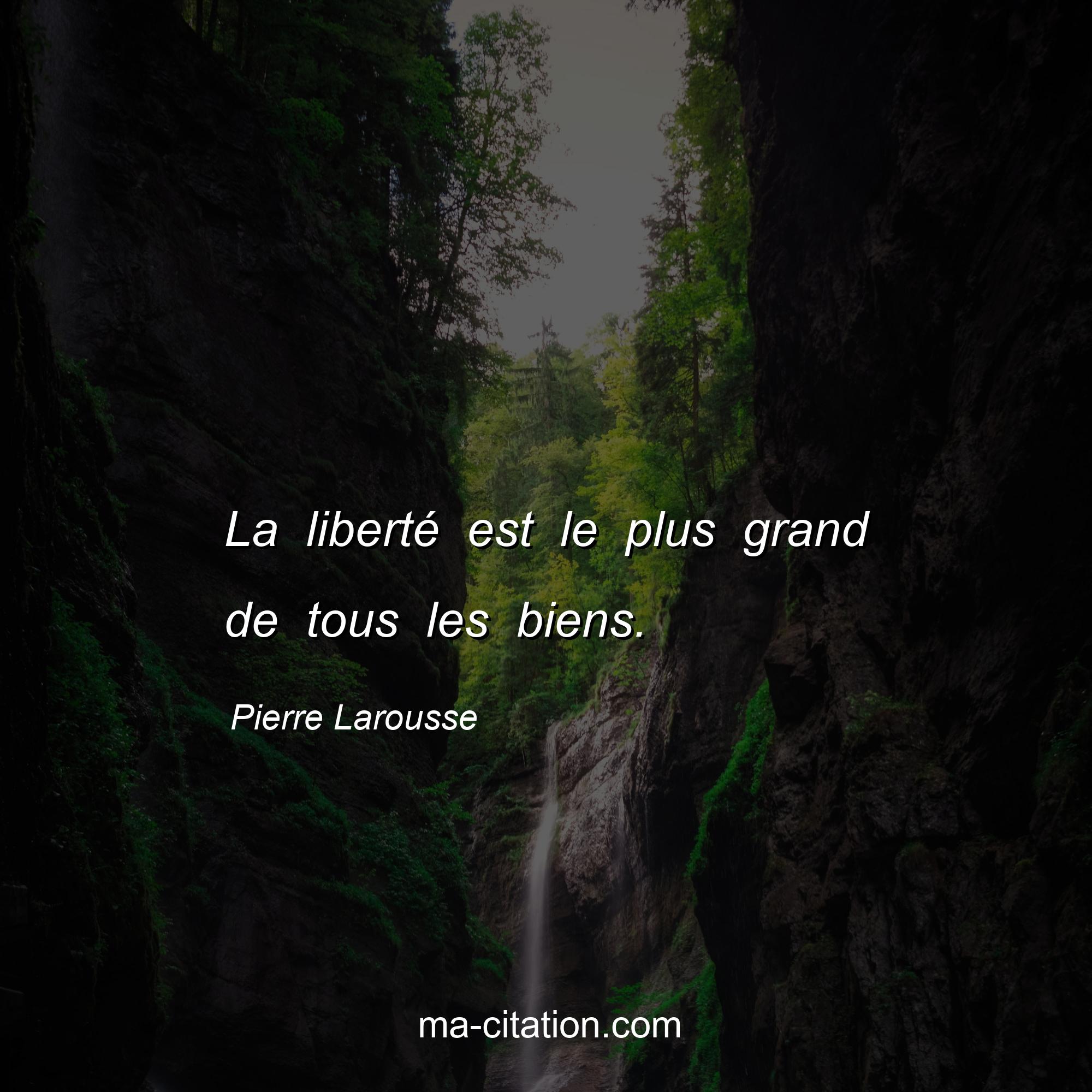 Pierre Larousse : La liberté est le plus grand de tous les biens.