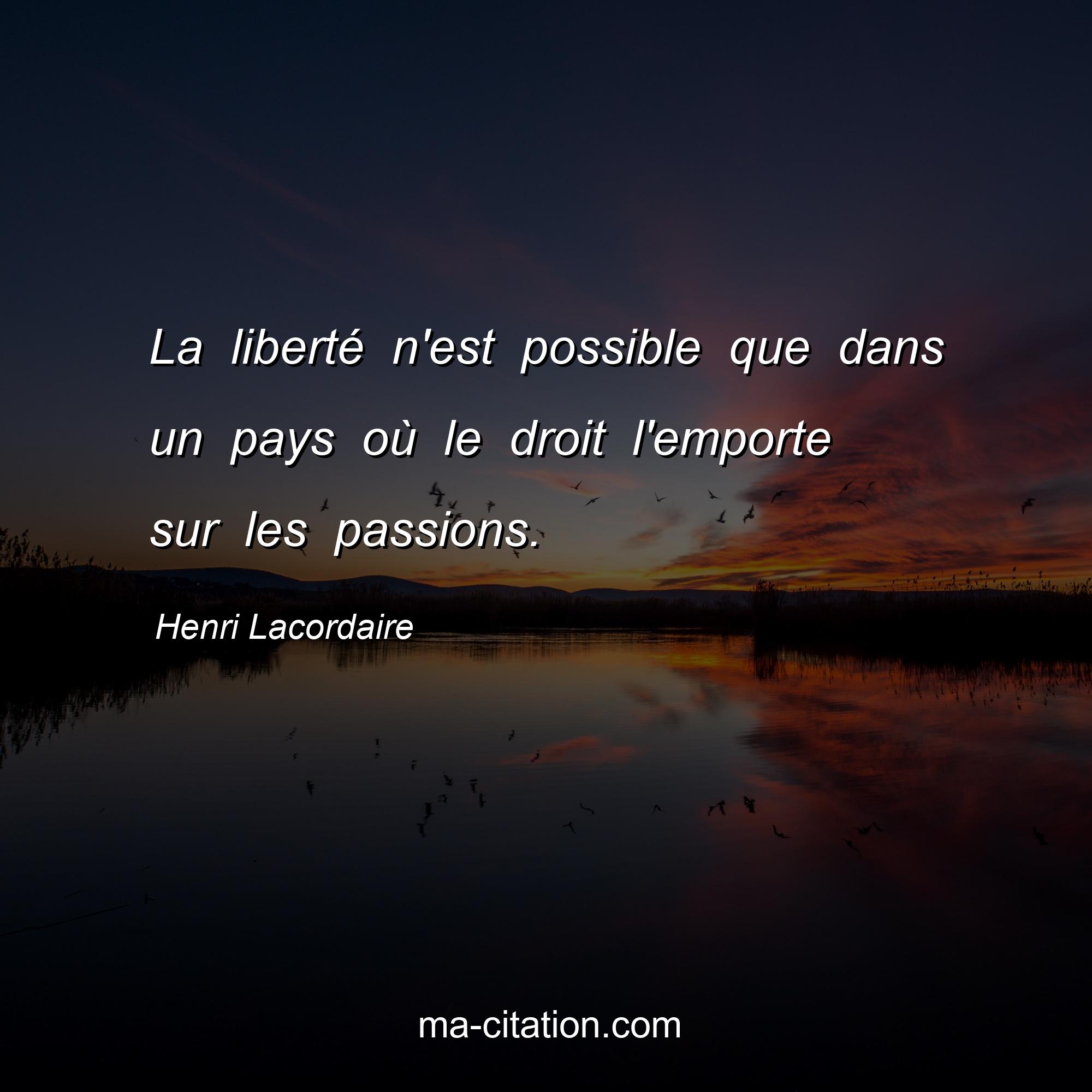 Henri Lacordaire : La liberté n'est possible que dans un pays où le droit l'emporte sur les passions.