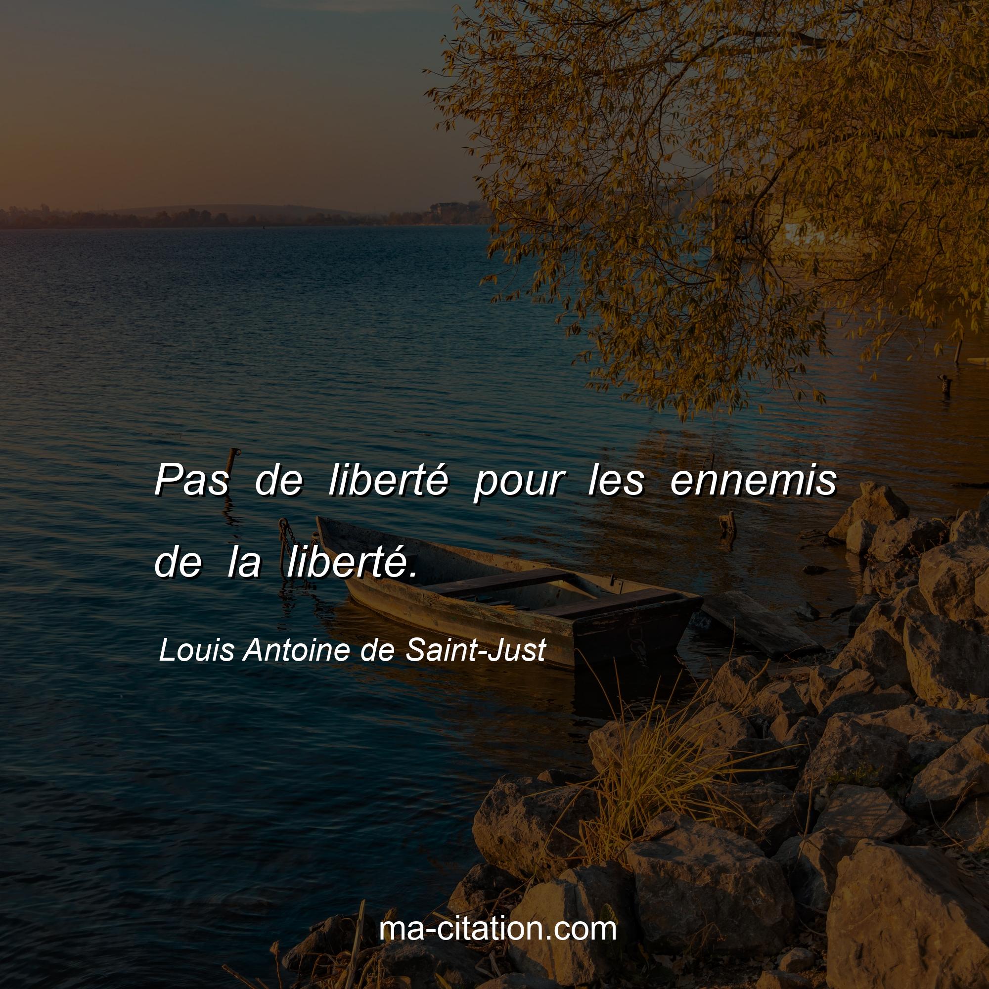 Louis Antoine de Saint-Just : Pas de liberté pour les ennemis de la liberté.