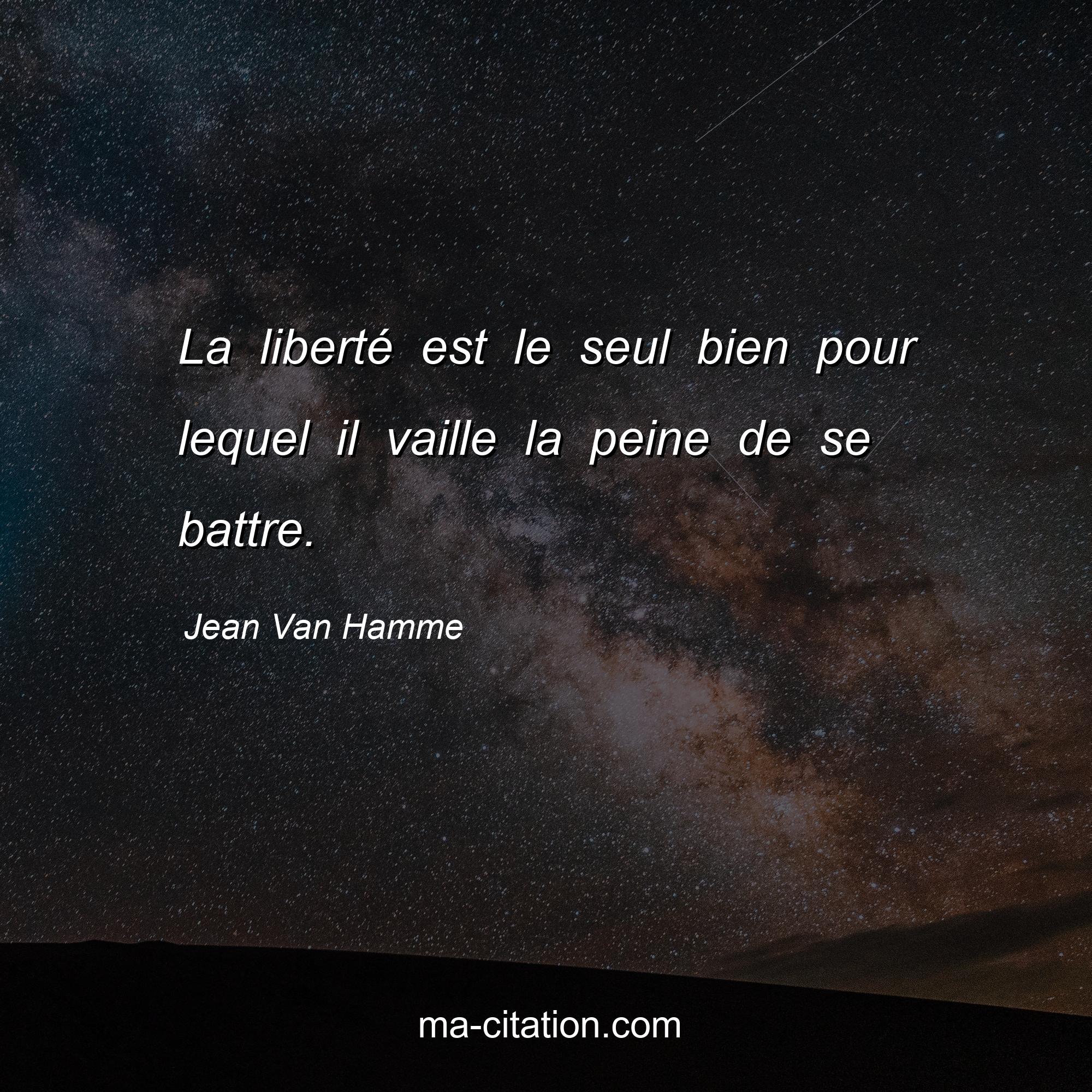 Jean Van Hamme : La liberté est le seul bien pour lequel il vaille la peine de se battre.