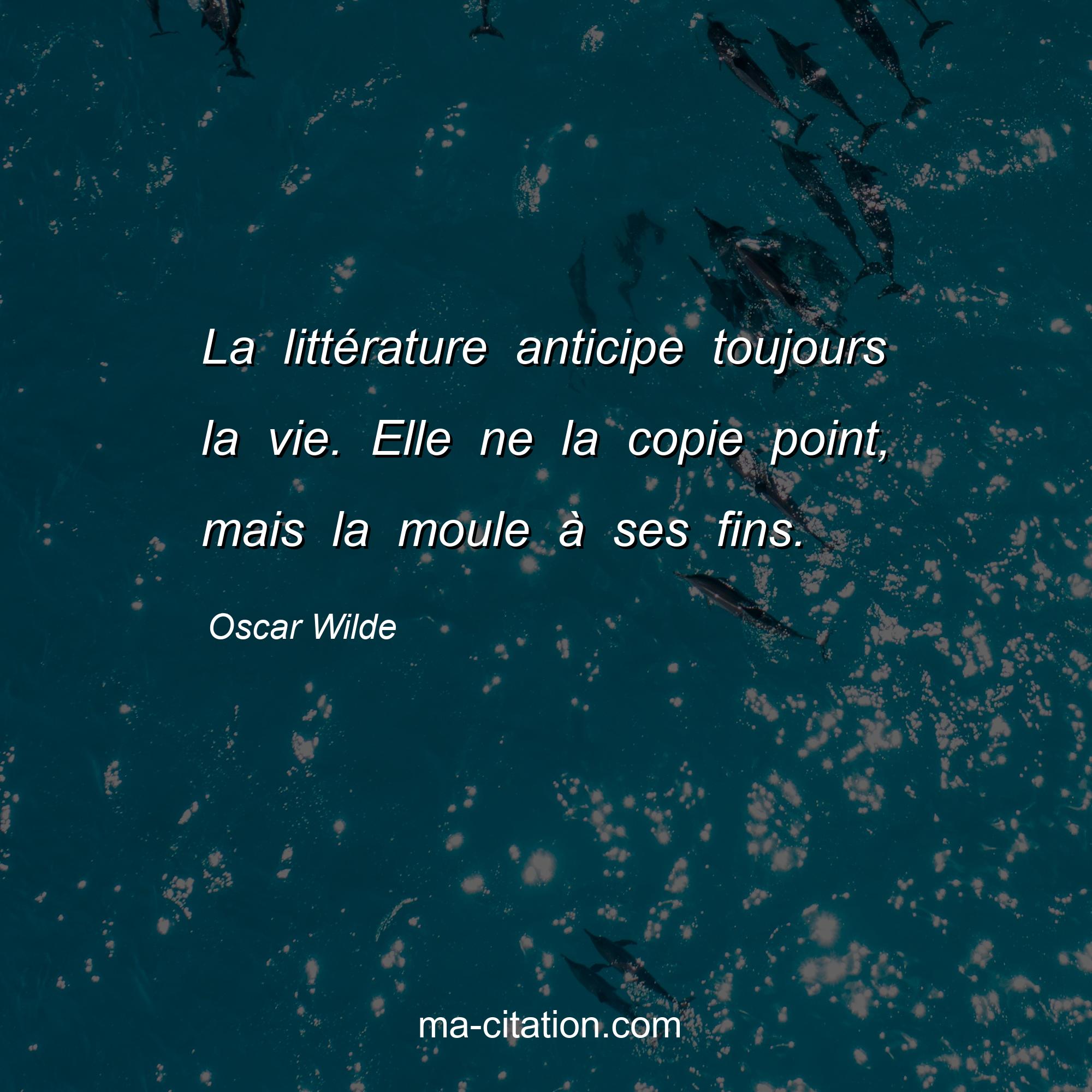 Oscar Wilde : La littérature anticipe toujours la vie. Elle ne la copie point, mais la moule à ses fins.