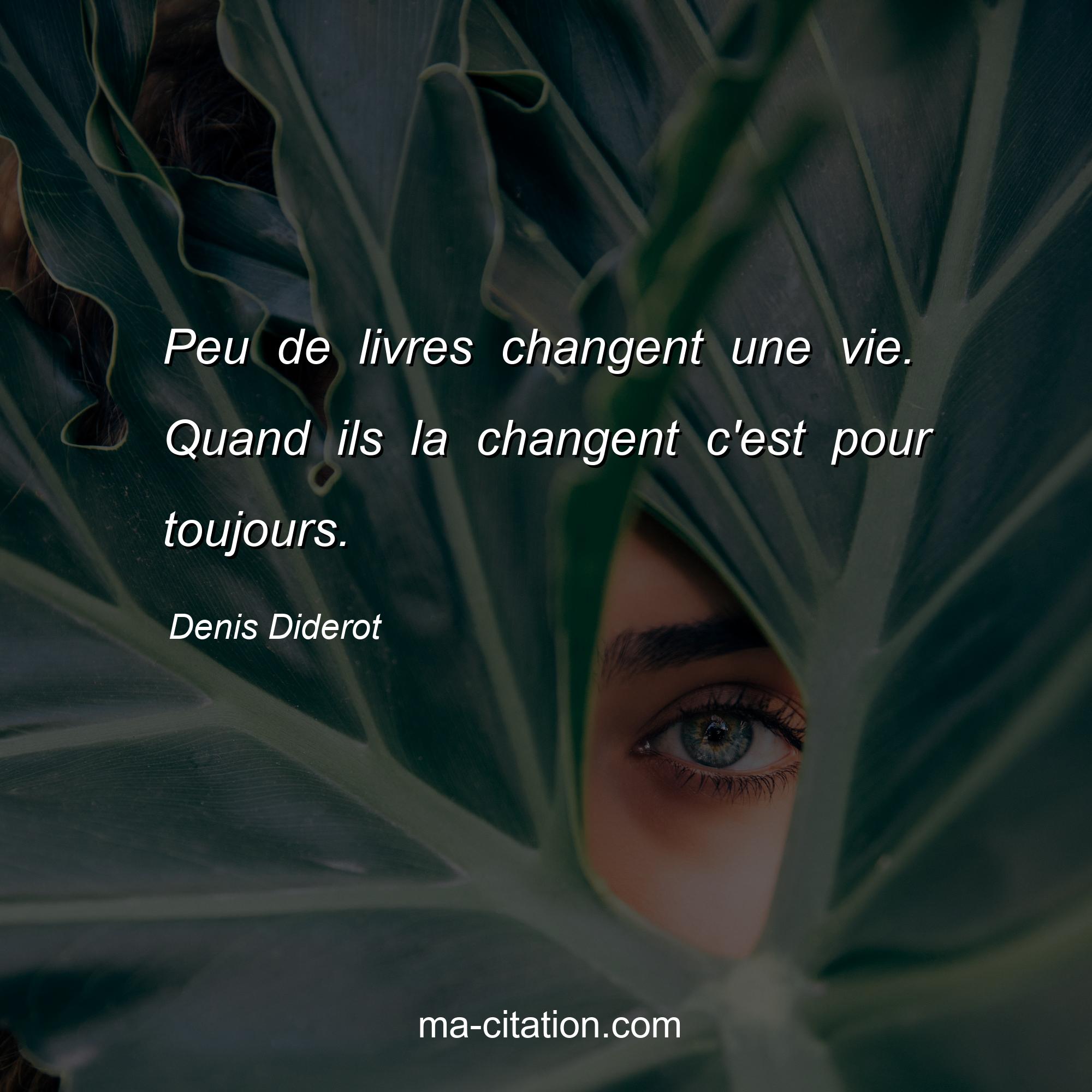 Denis Diderot : Peu de livres changent une vie. Quand ils la changent c'est pour toujours.