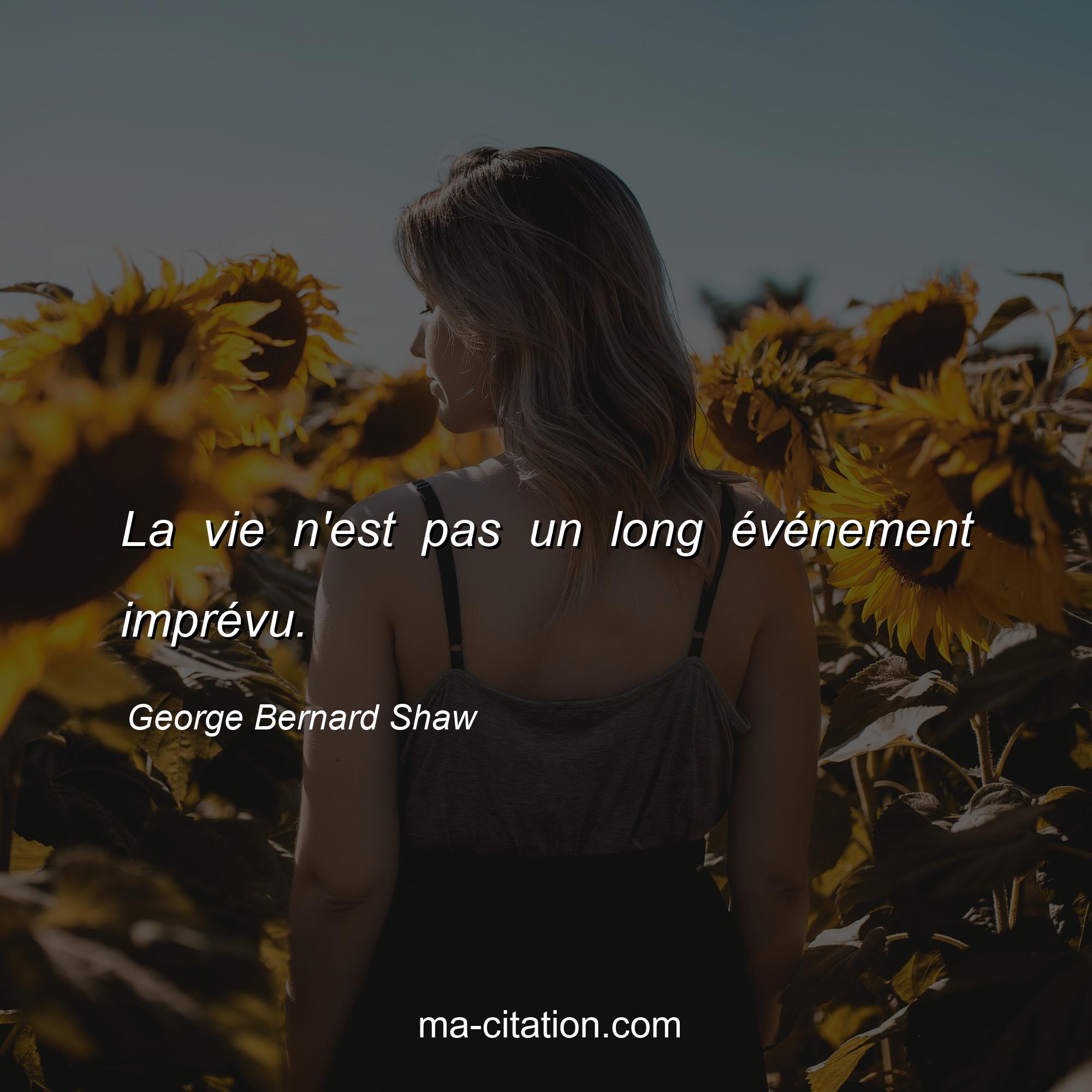 George Bernard Shaw : La vie n'est pas un long événement imprévu.