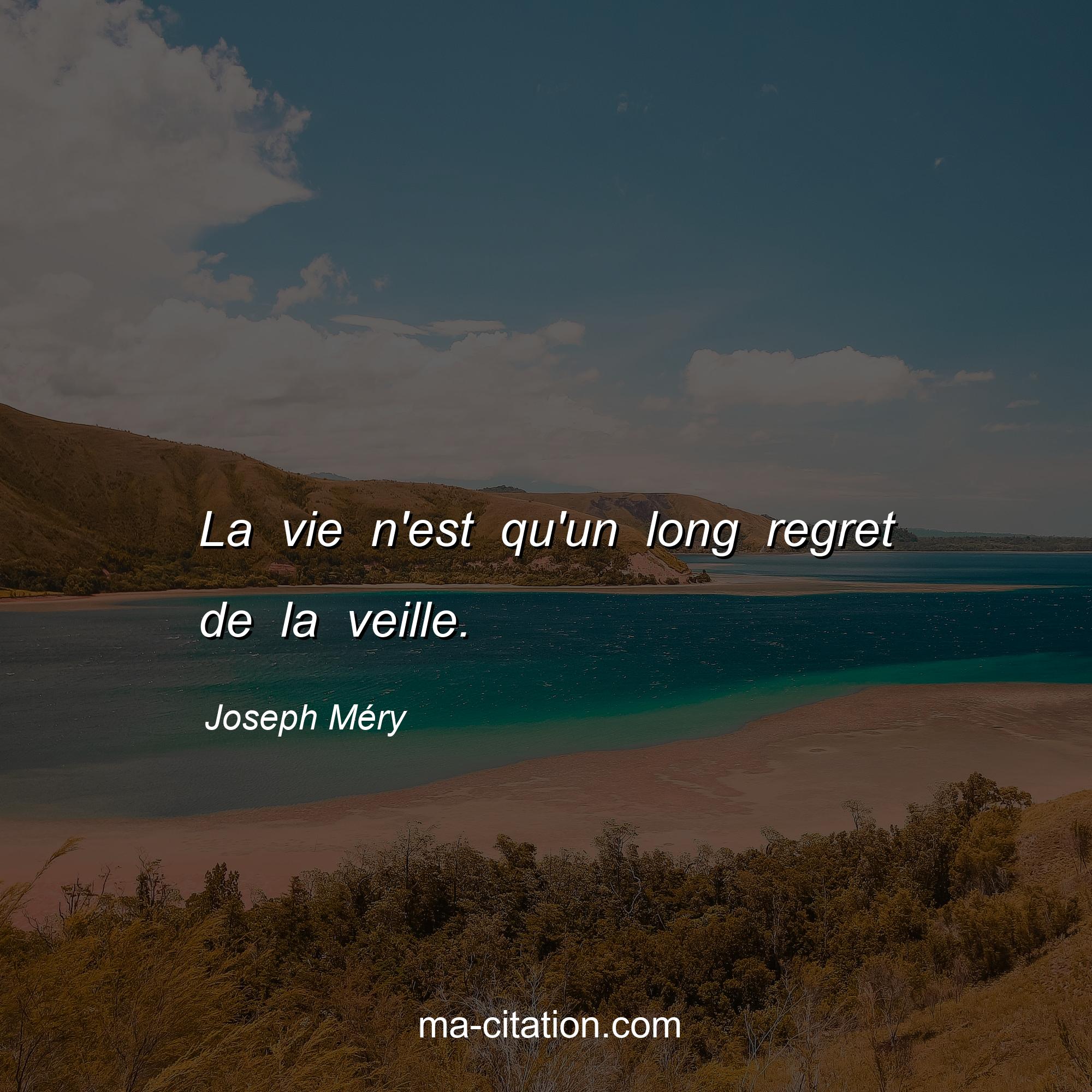 Joseph Méry : La vie n'est qu'un long regret de la veille.