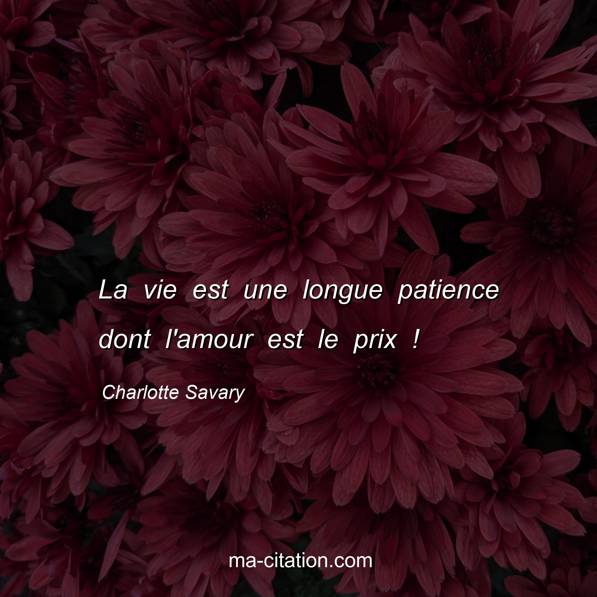 Charlotte Savary : La vie est une longue patience dont l'amour est le prix !