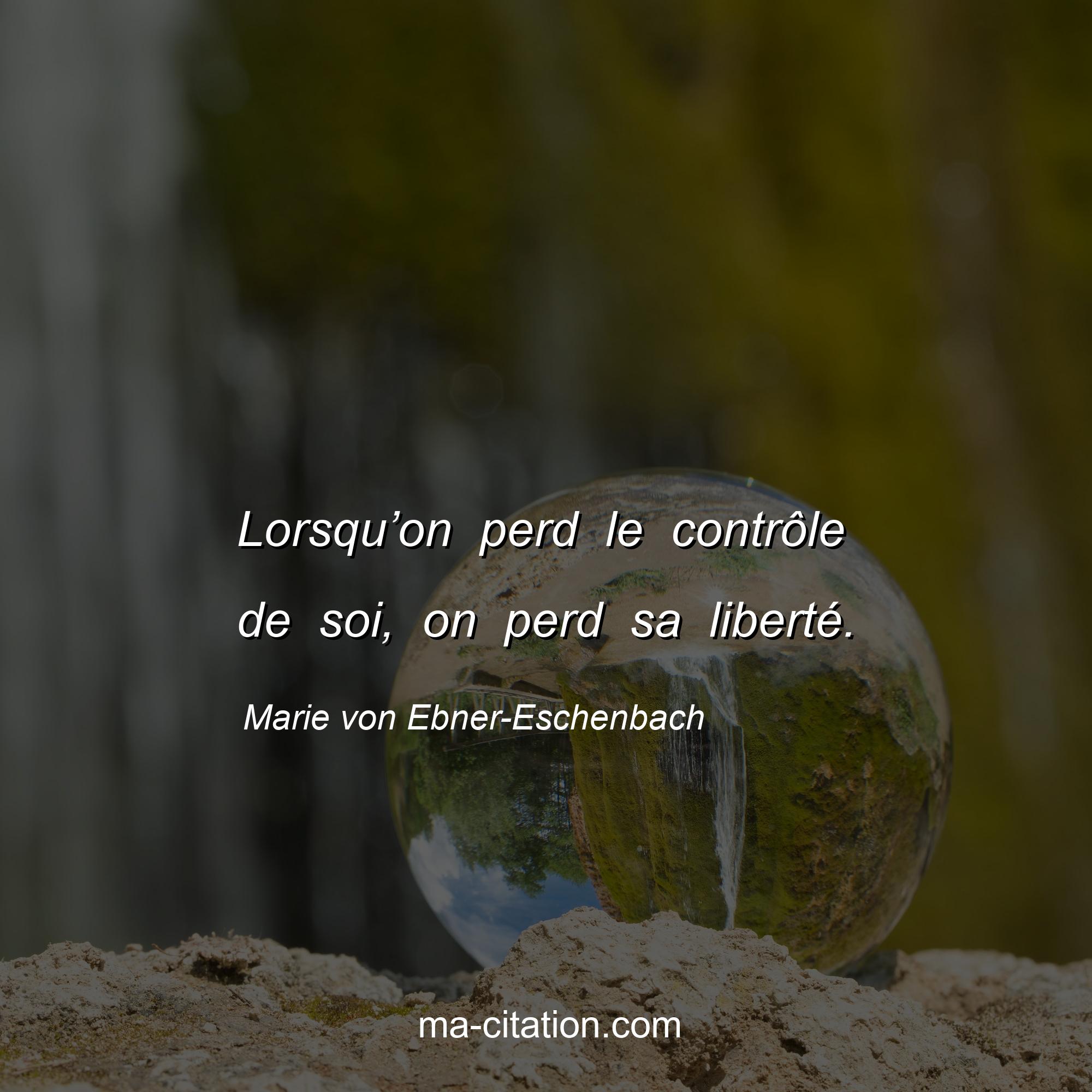 Marie von Ebner-Eschenbach : Lorsqu’on perd le contrôle de soi, on perd sa liberté.