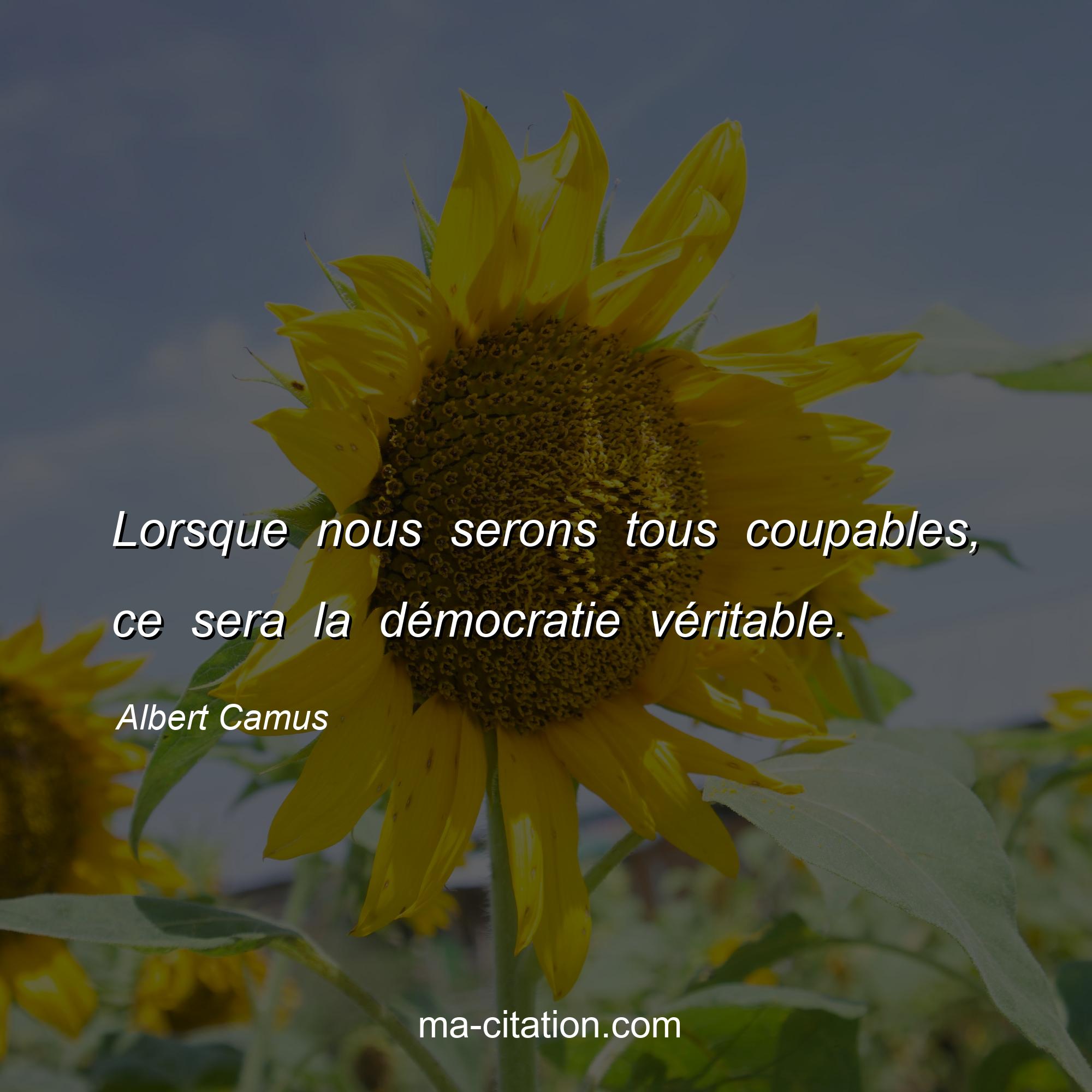 Albert Camus : Lorsque nous serons tous coupables, ce sera la démocratie véritable.