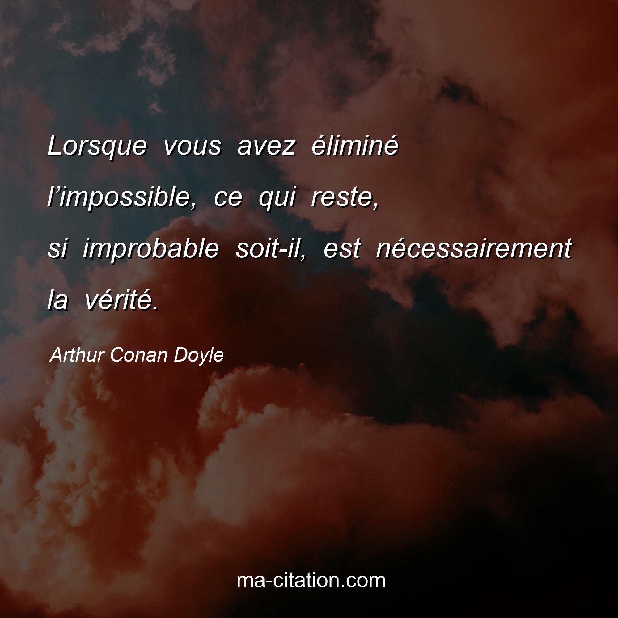 Arthur Conan Doyle : Lorsque vous avez éliminé l’impossible, ce qui reste, si improbable soit-il, est nécessairement la vérité.