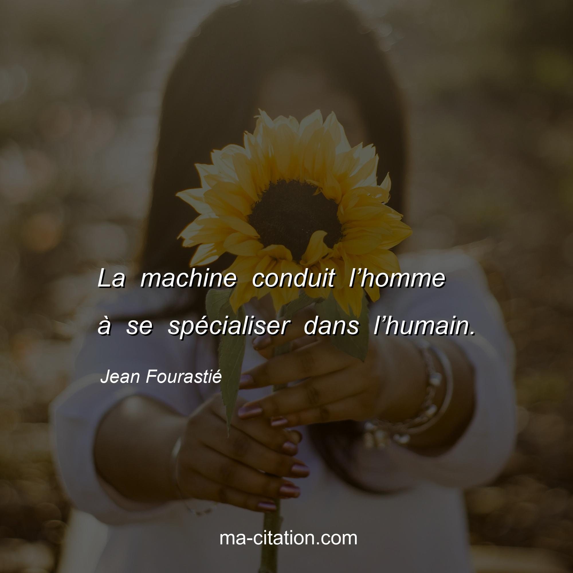 Jean Fourastié : La machine conduit l’homme à se spécialiser dans l’humain.