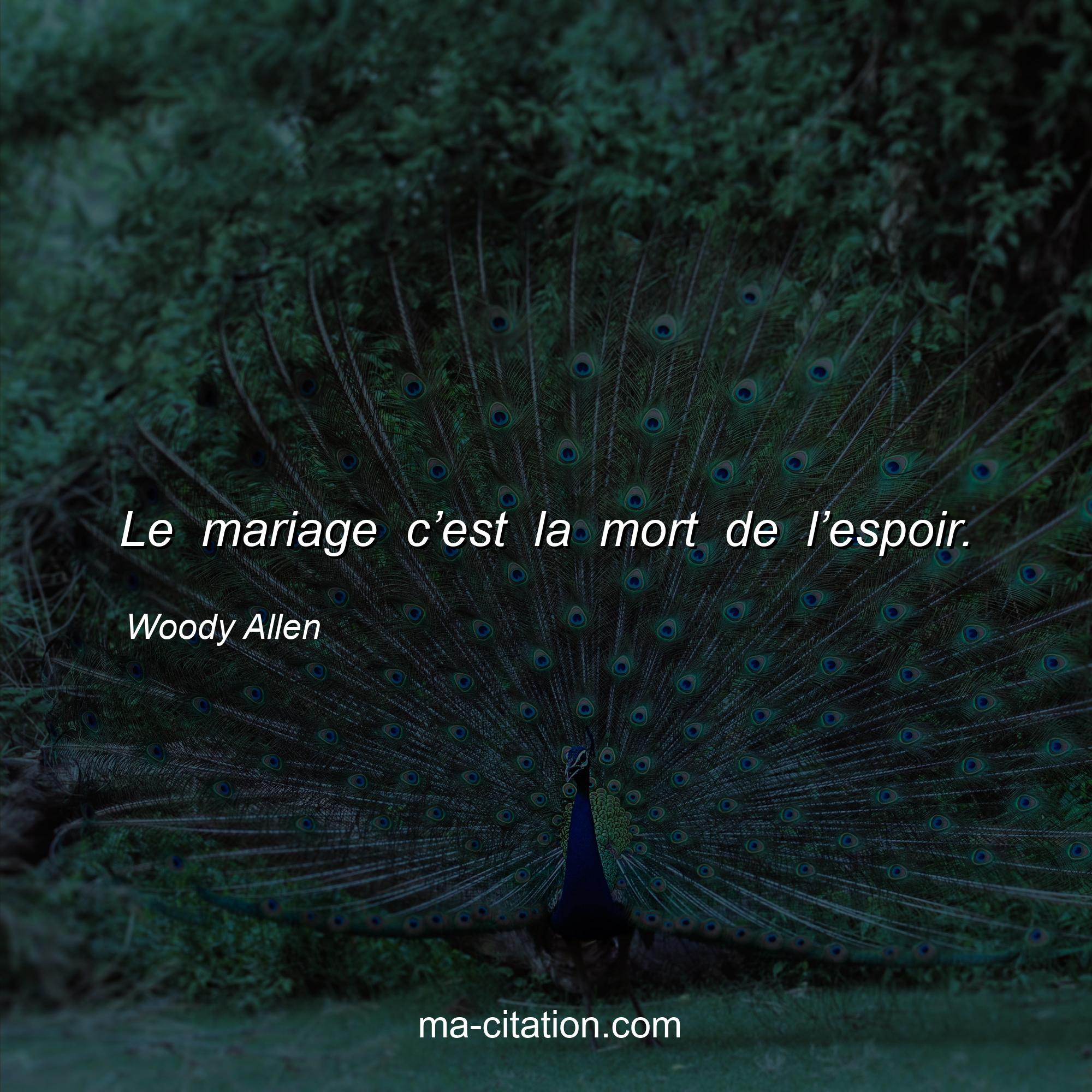 Woody Allen : Le mariage c’est la mort de l’espoir.