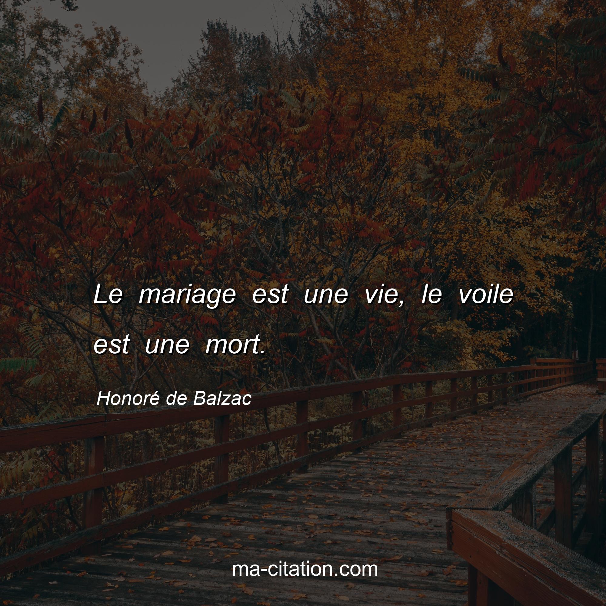 Honoré de Balzac : Le mariage est une vie, le voile est une mort.