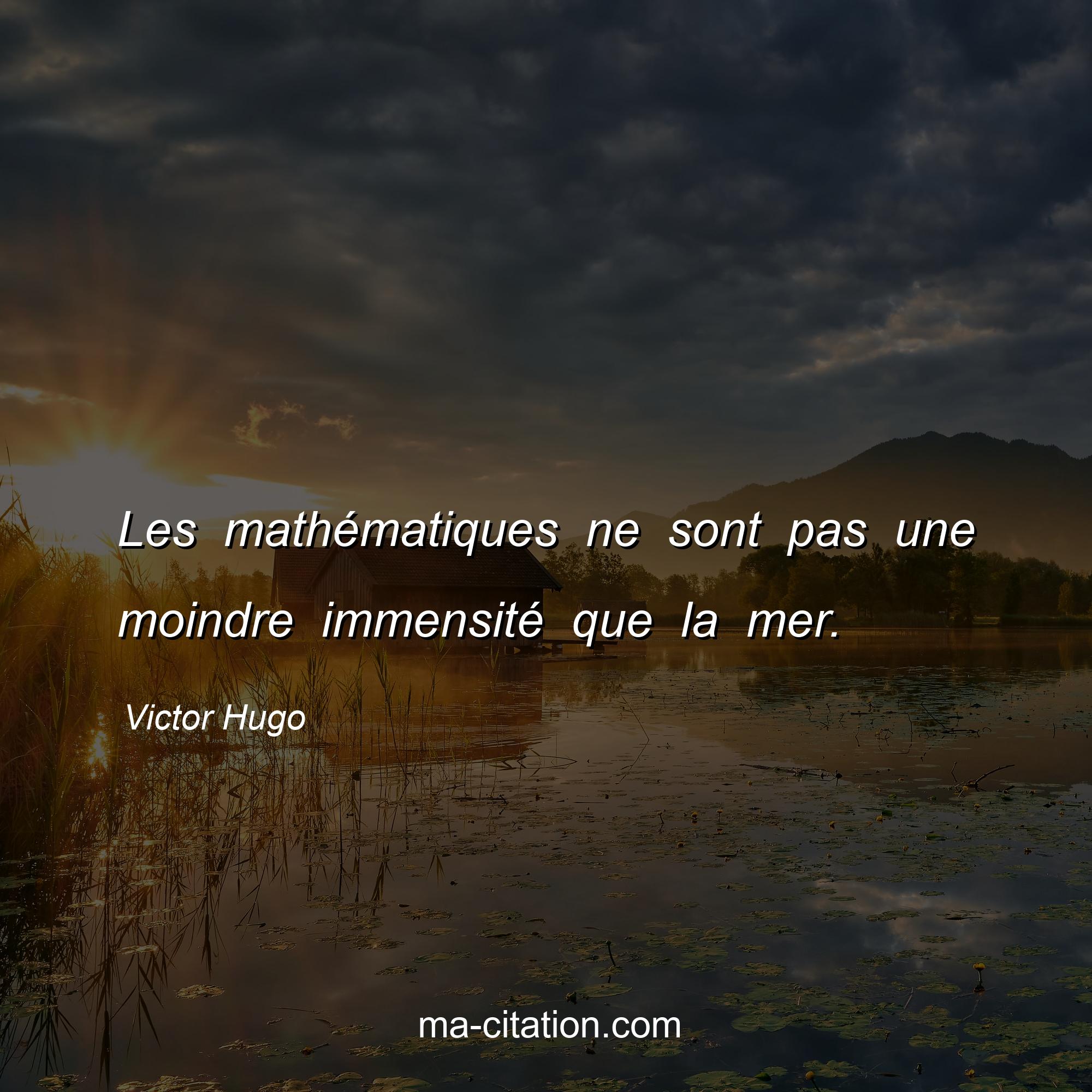 Victor Hugo : Les mathématiques ne sont pas une moindre immensité que la mer.
