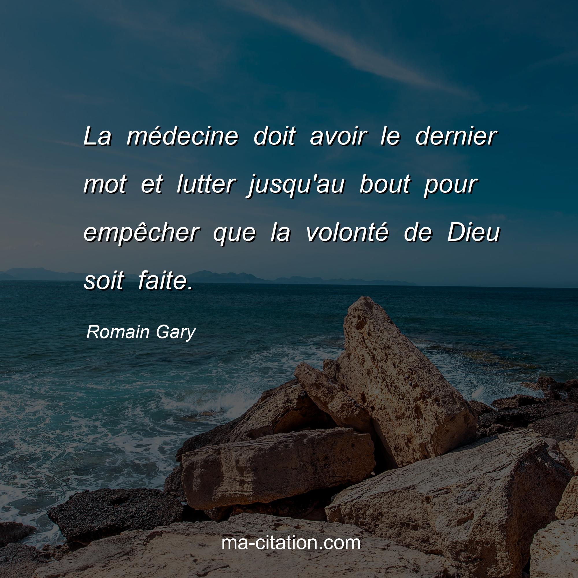 Romain Gary : La médecine doit avoir le dernier mot et lutter jusqu'au bout pour empêcher que la volonté de Dieu soit faite.