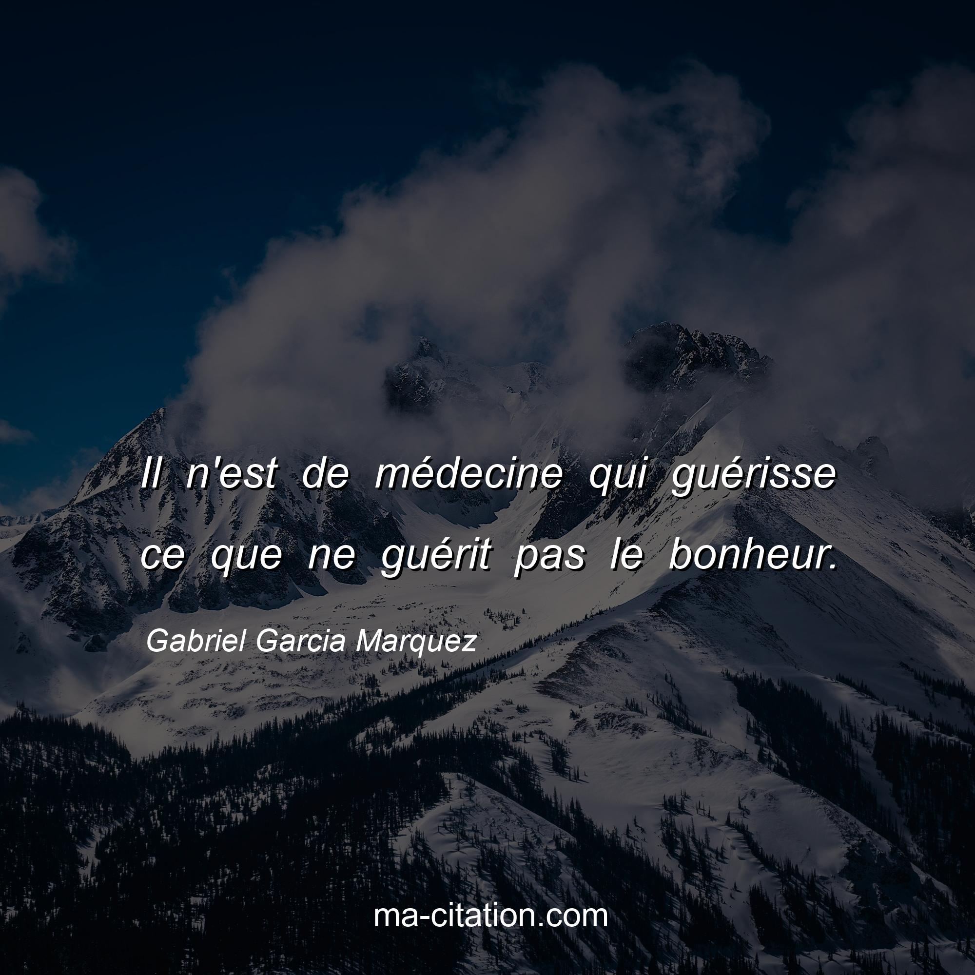 Gabriel Garcia Marquez : Il n'est de médecine qui guérisse ce que ne guérit pas le bonheur.