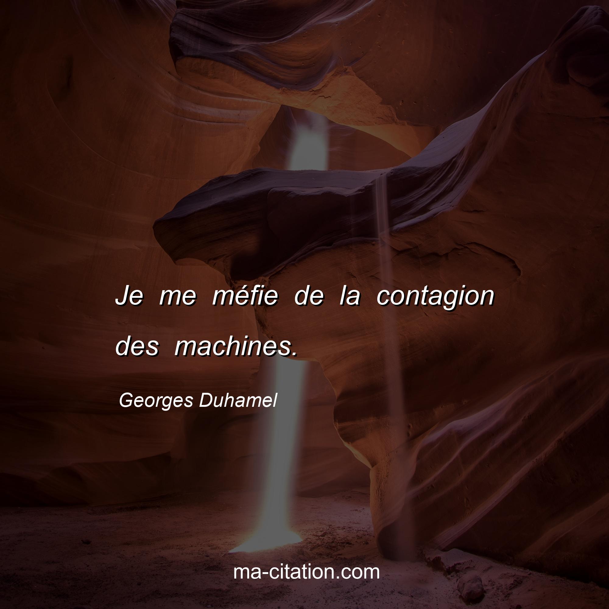 Georges Duhamel : Je me méfie de la contagion des machines.