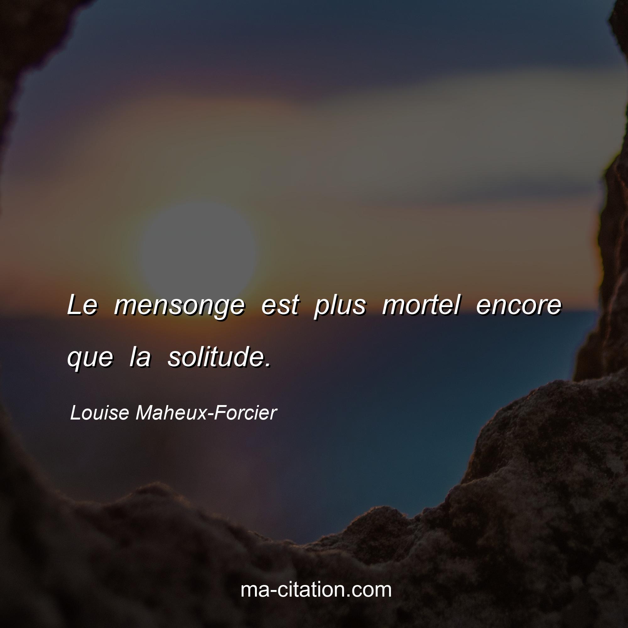 Louise Maheux-Forcier : Le mensonge est plus mortel encore que la solitude.