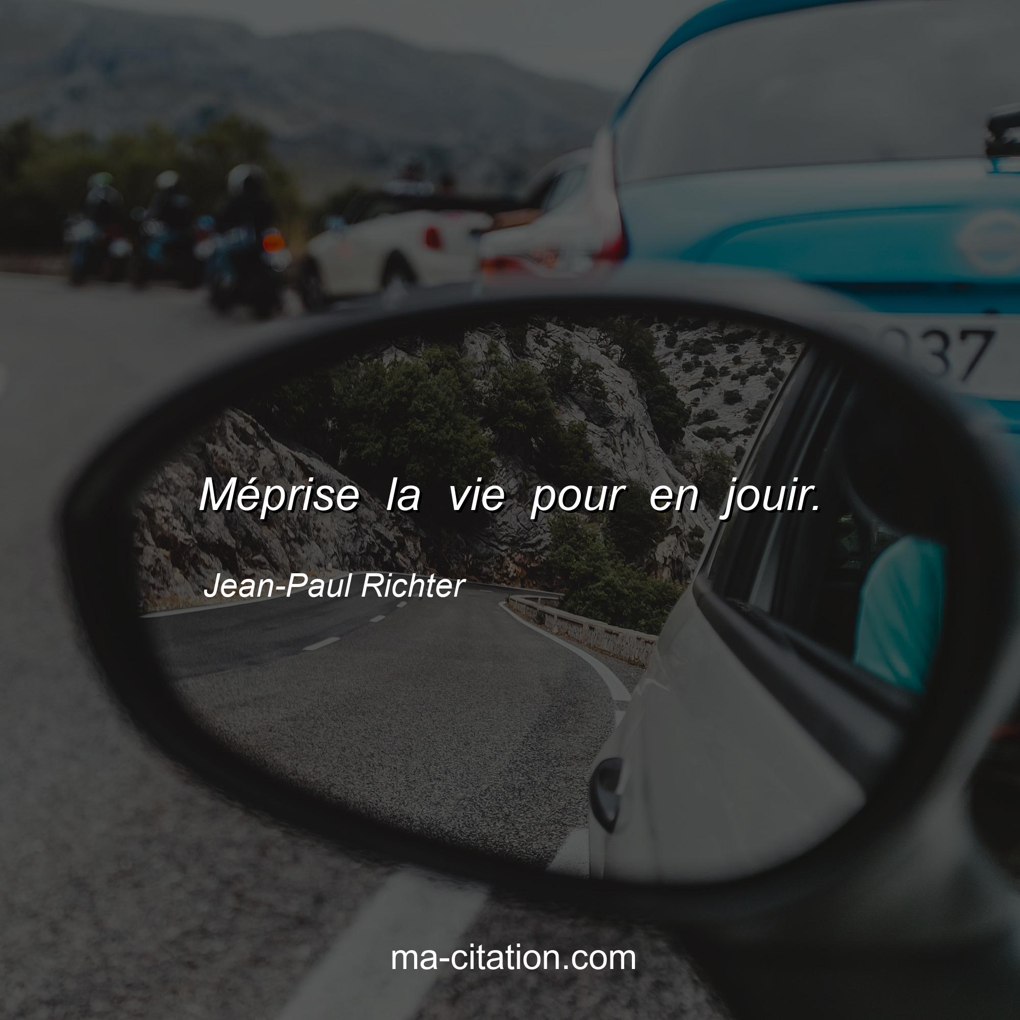 Jean-Paul Richter : Méprise la vie pour en jouir.
