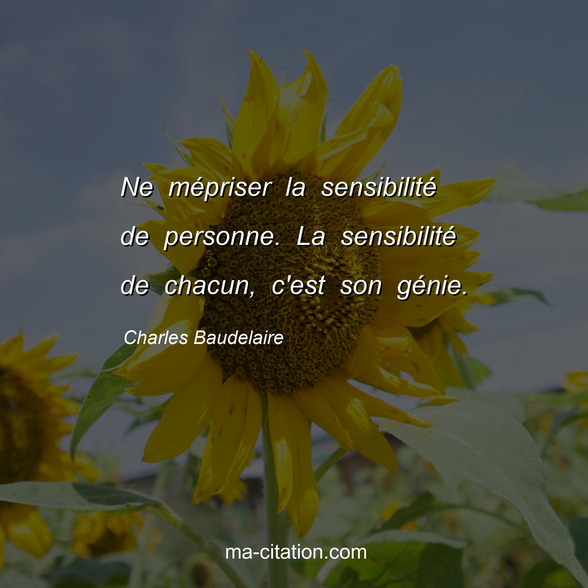 Charles Baudelaire : Ne mépriser la sensibilité de personne. La sensibilité de chacun, c'est son génie.