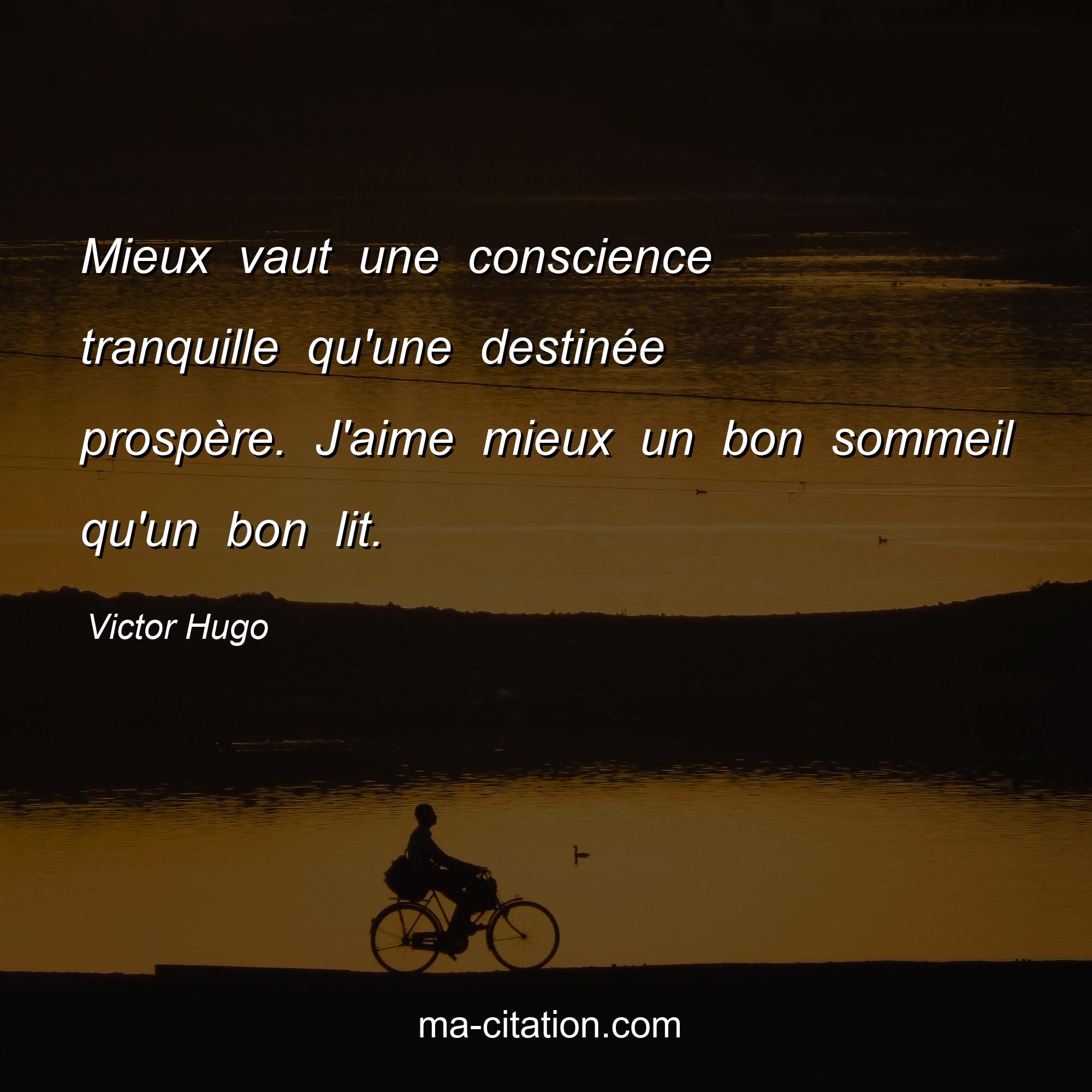 Victor Hugo : Mieux vaut une conscience tranquille qu'une destinée prospère. J'aime mieux un bon sommeil qu'un bon lit.